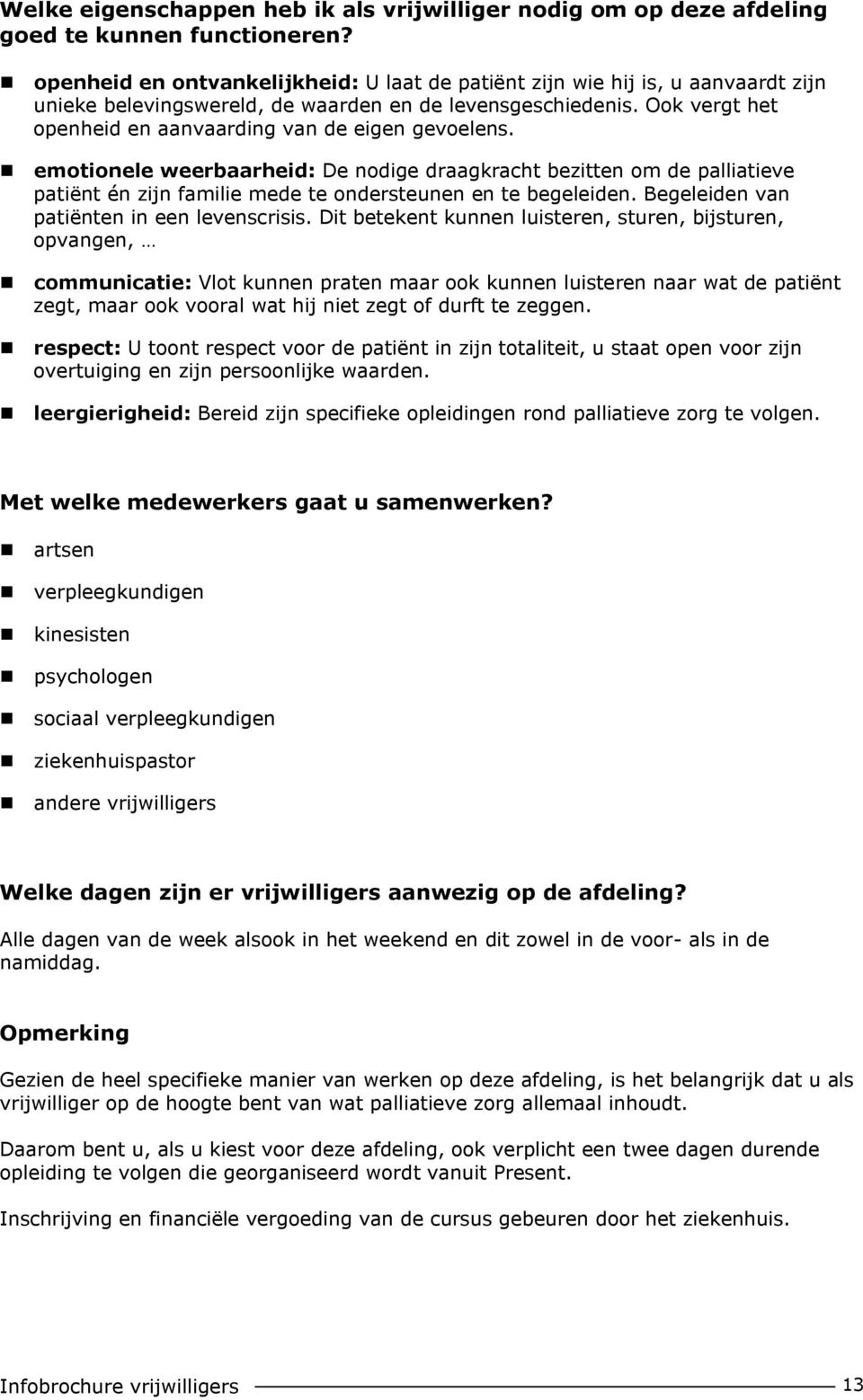 Ook vergt het openheid en aanvaarding van de eigen gevoelens. emotionele weerbaarheid: De nodige draagkracht bezitten om de palliatieve patiënt én zijn familie mede te ondersteunen en te begeleiden.