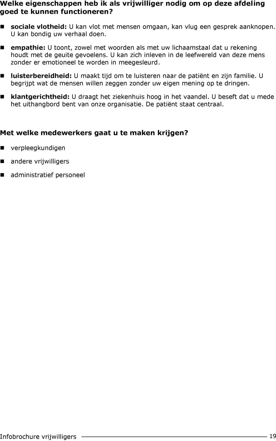 U kan zich inleven in de leefwereld van deze mens zonder er emotioneel te worden in meegesleurd. luisterbereidheid: U maakt tijd om te luisteren naar de patiënt en zijn familie.