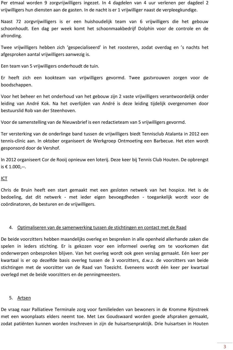 Twee vrijwilligers hebben zich gespecialiseerd in het roosteren, zodat overdag en s nachts het afgesproken aantal vrijwilligers aanwezig is. Een team van 5 vrijwilligers onderhoudt de tuin.