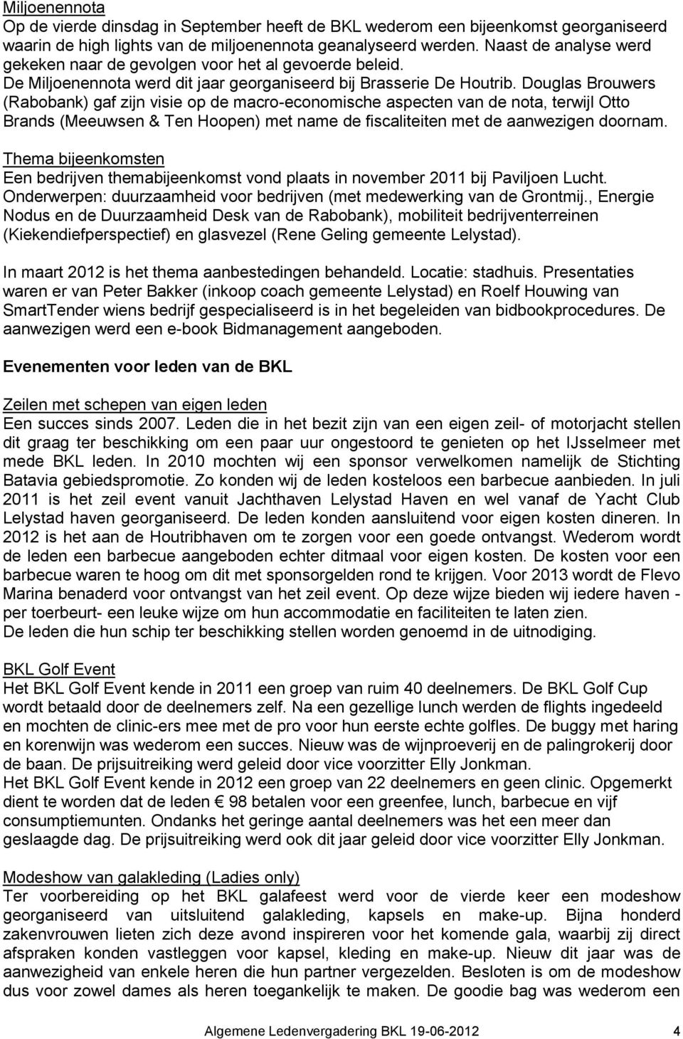 Douglas Brouwers (Rabobank) gaf zijn visie op de macro-economische aspecten van de nota, terwijl Otto Brands (Meeuwsen & Ten Hoopen) met name de fiscaliteiten met de aanwezigen doornam.