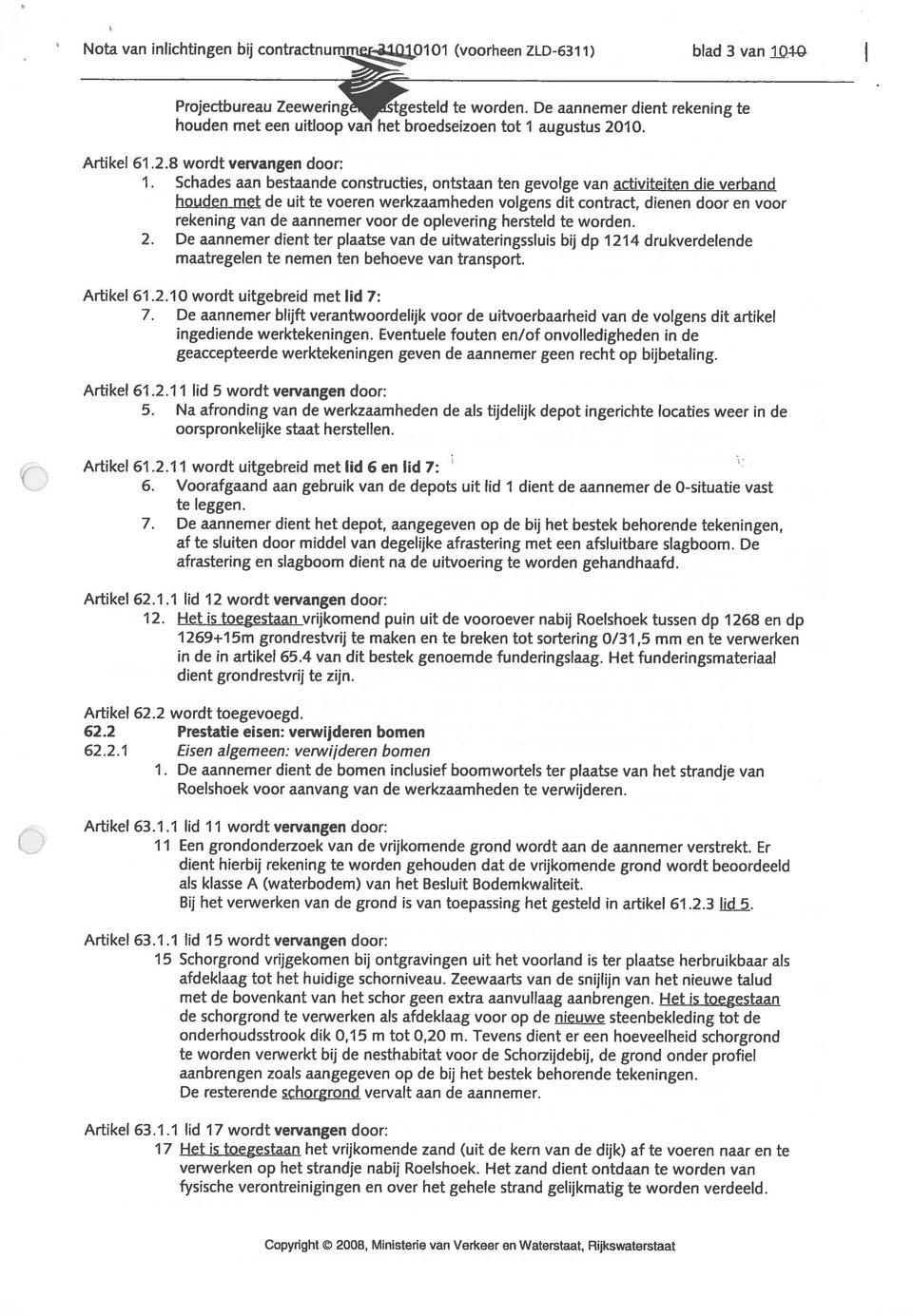 Schades aan bestaande constructies, ontstaan ten gevolge van activiteiten die verband houden met de uit te voeren werkzaamheden volgens dit contract, dienen door en voor rekening van de aannemer voor