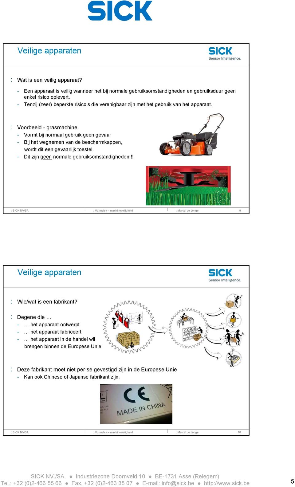 : Voorbeeld - grasmachine - Vormt bij normaal gebruik geen gevaar - Bij het wegnemen van de beschermkappen, wordt dit een gevaarlijk toestel. - Dit zijn geen normale gebruiksomstandigheden!