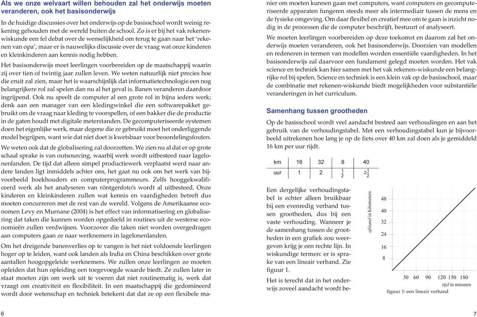 Zo is er bij het vak rekenen wiskunde een fel debat over de wenselijkheid om terug te gaan naar het reke nen van opa, maar er is nauwelijks discussie over de vraag wat onze kinderen en kleinkinderen