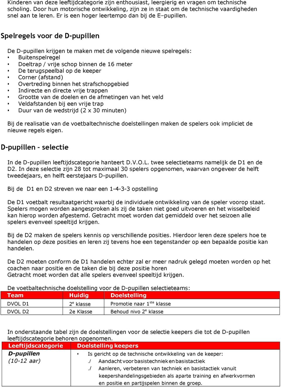 Spelregels voor de D-pupillen De D-pupillen krijgen te maken met de volgende nieuwe spelregels: Buitenspelregel Doeltrap / vrije schop binnen de 16 meter De terugspeelbal op de keeper Corner