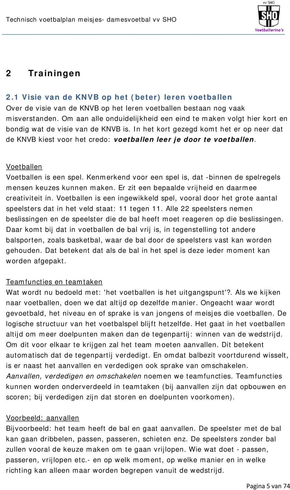 In het kort gezegd komt het er op neer dat de KNVB kiest voor het credo: voetballen leer je door te voetballen. Voetballen Voetballen is een spel.