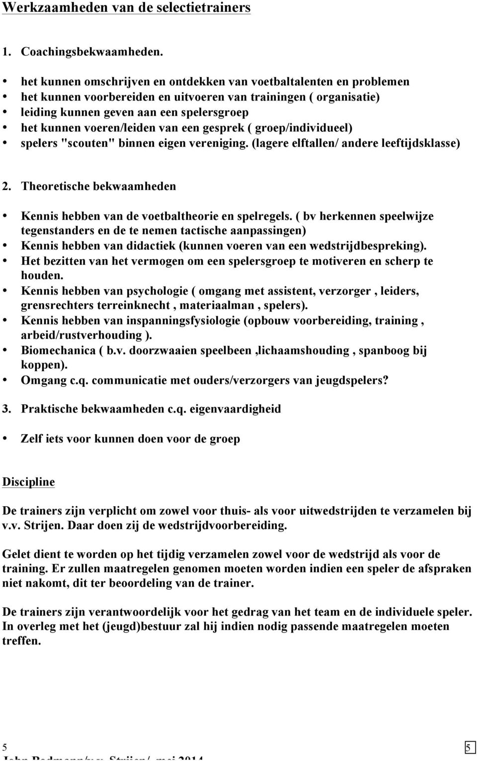 voeren/leiden van een gesprek ( groep/individueel) spelers "scouten" binnen eigen vereniging. (lagere elftallen/ andere leeftijdsklasse) 2.