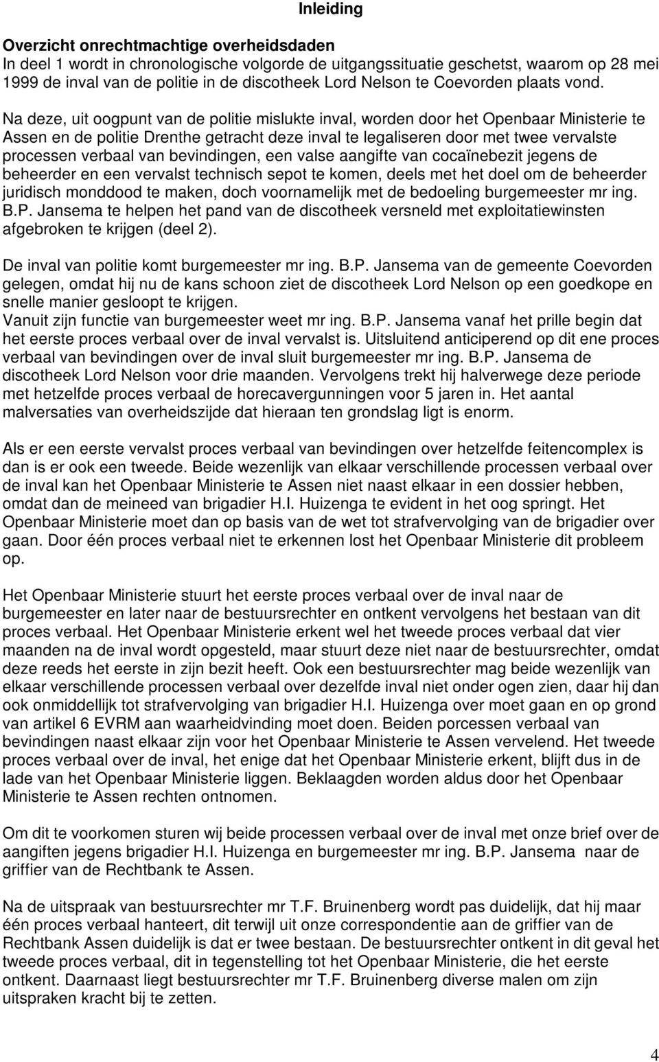 Na deze, uit oogpunt van de politie mislukte inval, worden door het Openbaar Ministerie te Assen en de politie Drenthe getracht deze inval te legaliseren door met twee vervalste processen verbaal van