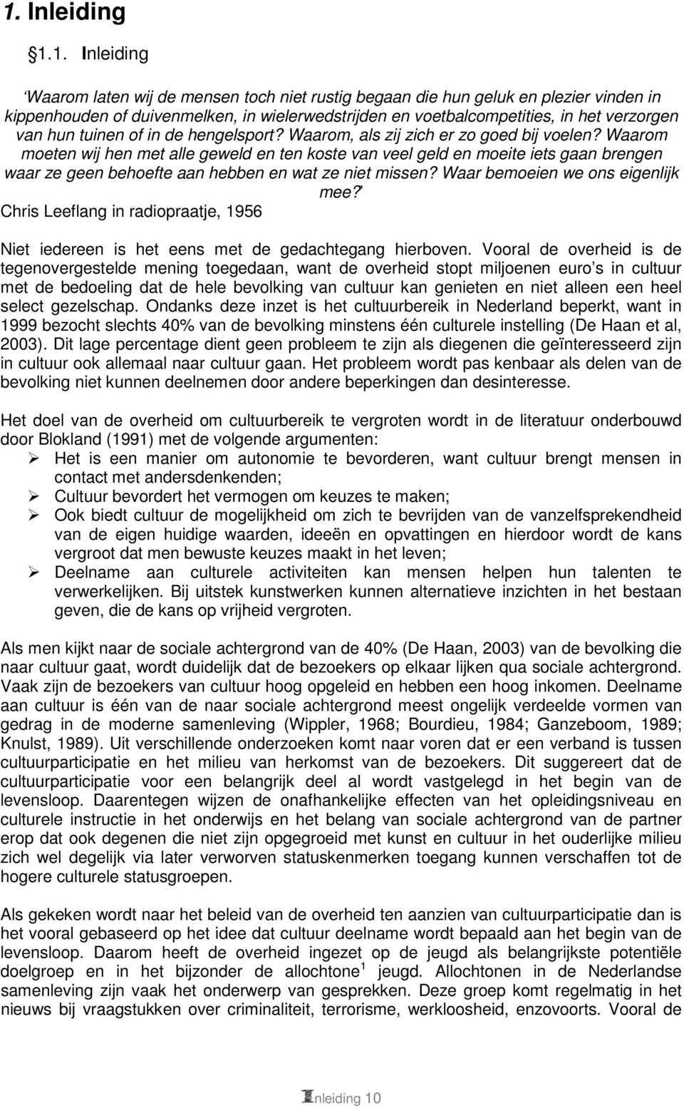 Waarom moeten wij hen met alle geweld en ten koste van veel geld en moeite iets gaan brengen waar ze geen behoefte aan hebben en wat ze niet missen? Waar bemoeien we ons eigenlijk mee?