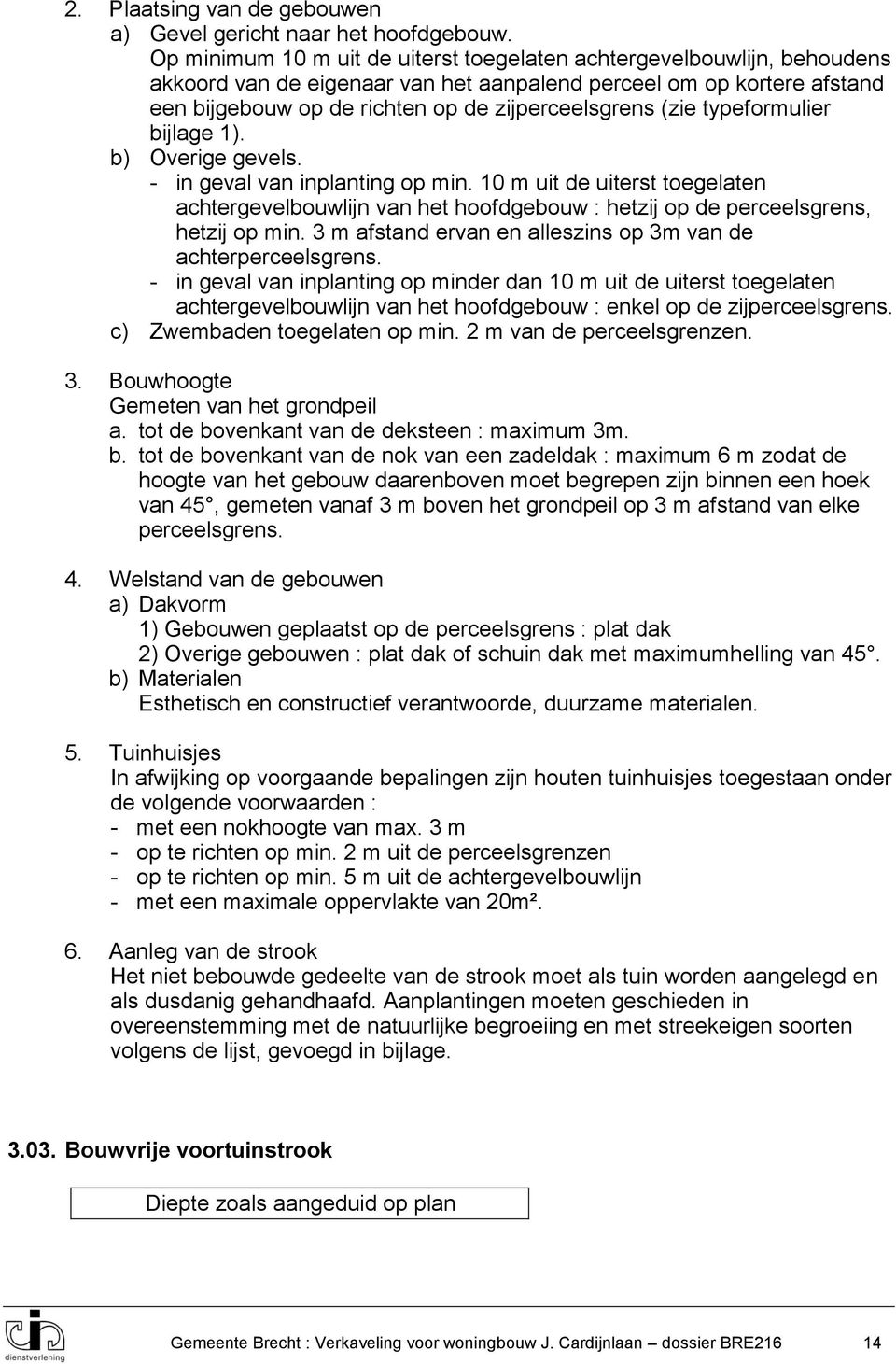 (zie typeformulier bijlage 1). b) Overige gevels. - in geval van inplanting op min. 10 m uit de uiterst toegelaten achtergevelbouwlijn van het hoofdgebouw : hetzij op de perceelsgrens, hetzij op min.