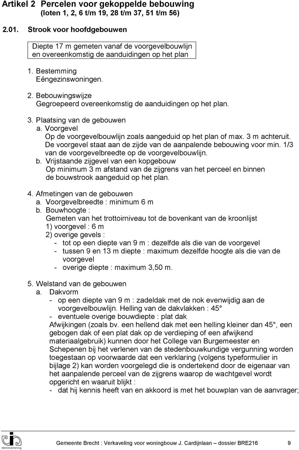 Bebouwingswijze Gegroepeerd overeenkomstig de aanduidingen op het plan. 3. Plaatsing van de gebouwen a. Voorgevel Op de voorgevelbouwlijn zoals aangeduid op het plan of max. 3 m achteruit.