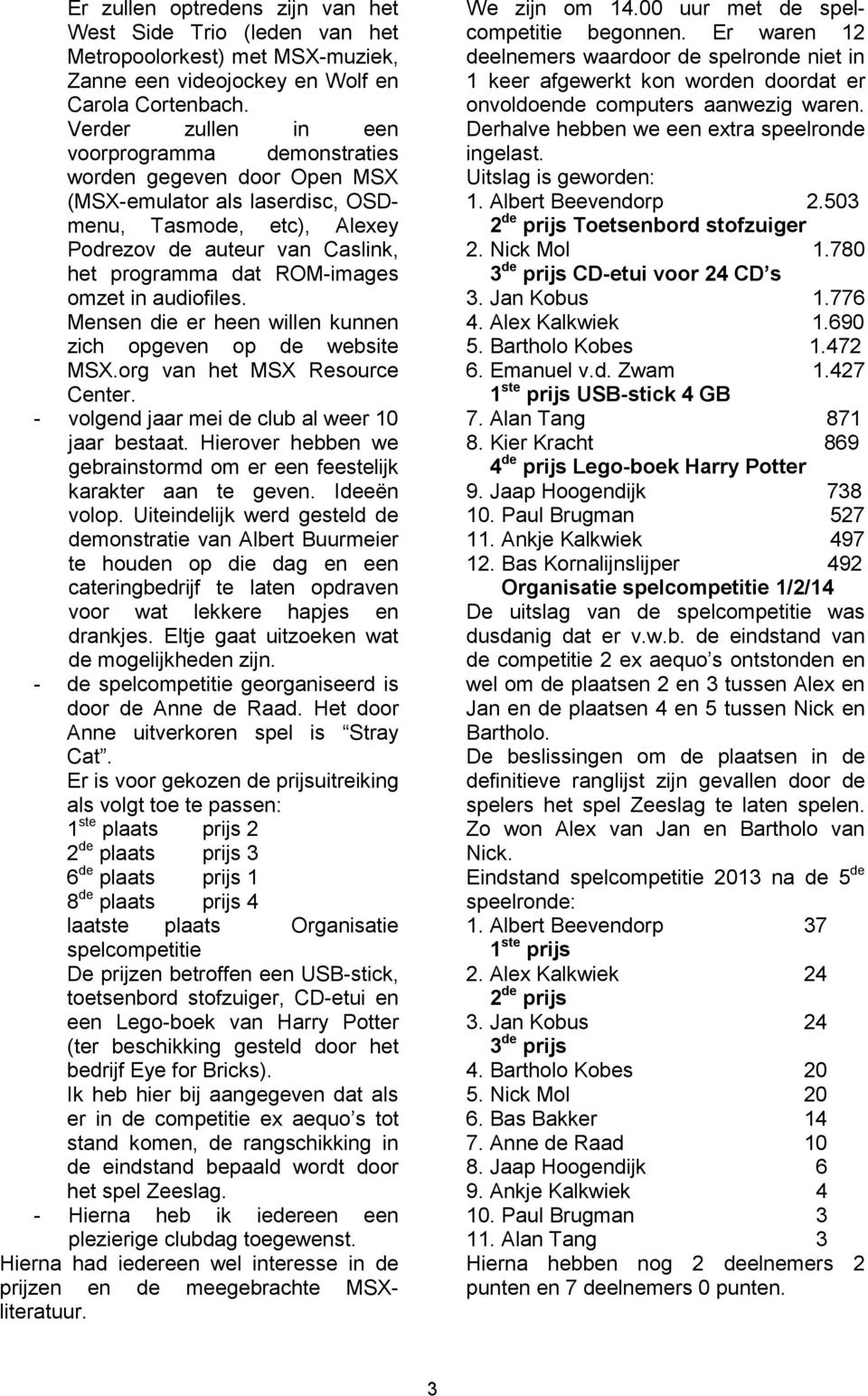 omzet in audiofiles. Mensen die er heen willen kunnen zich opgeven op de website MSX.org van het MSX Resource Center. - volgend jaar mei de club al weer 10 jaar bestaat.