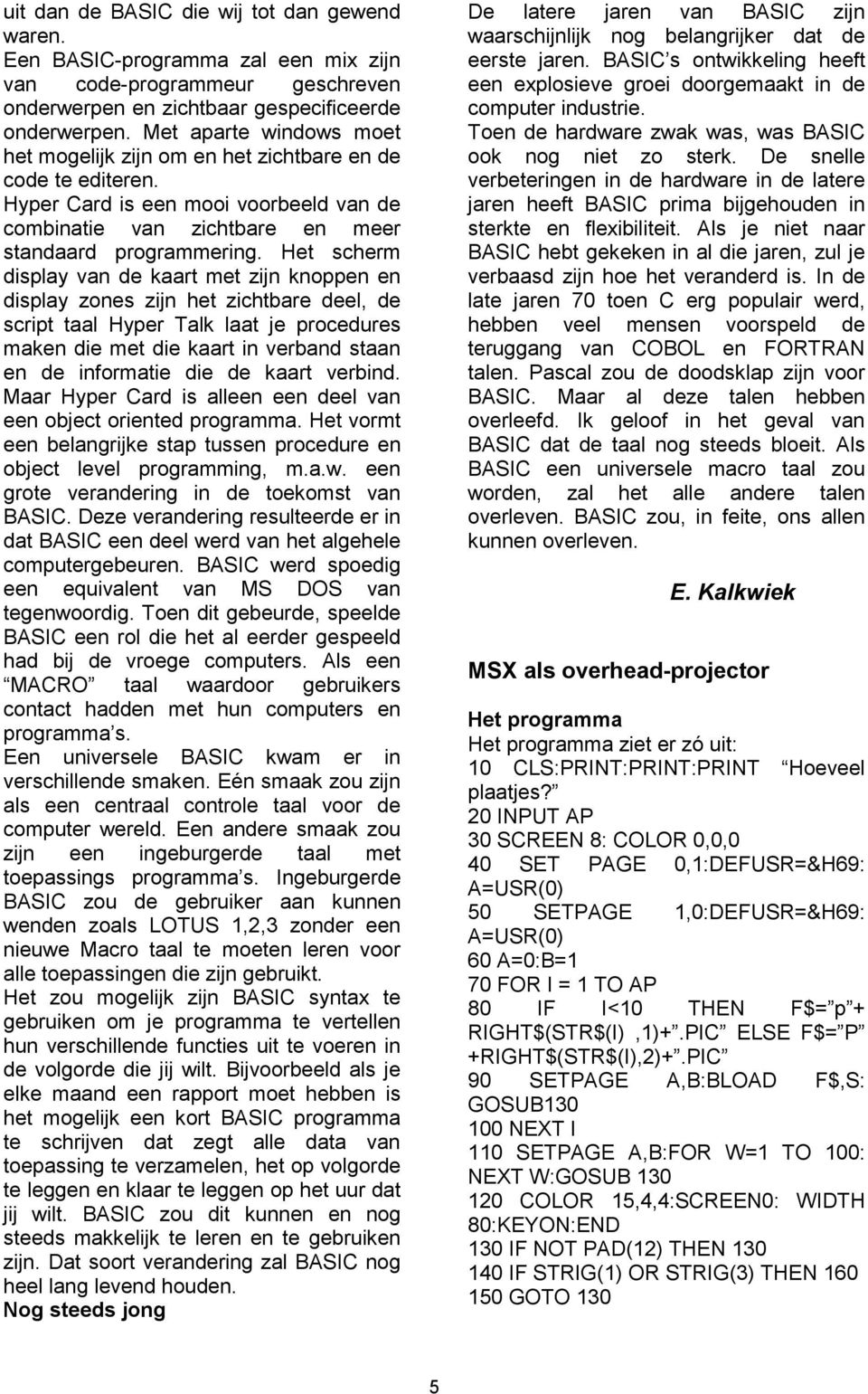 Het scherm display van de kaart met zijn knoppen en display zones zijn het zichtbare deel, de script taal Hyper Talk laat je procedures maken die met die kaart in verband staan en de informatie die