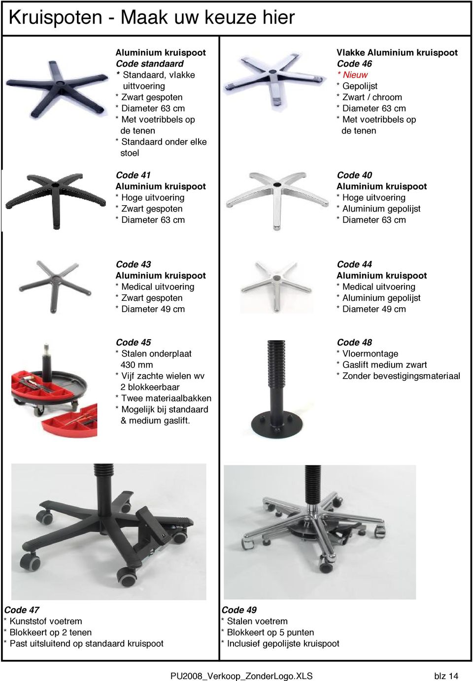 uitvoering * Zwart gespoten * Aluminium gepolijst * Diameter 63 cm * Diameter 63 cm Code 43 Code 44 Aluminium kruispoot Aluminium kruispoot * Medical uitvoering * Medical uitvoering * Zwart gespoten