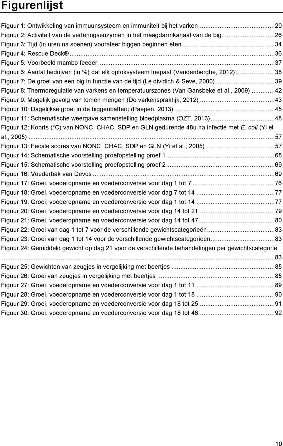 .. 37 Figuur 6: Aantal bedrijven (in %) dat elk opfoksysteem toepast (Vandenberghe, 2012)... 38 Figuur 7: De groei van een big in functie van de tijd (Le dividich & Seve, 2000).