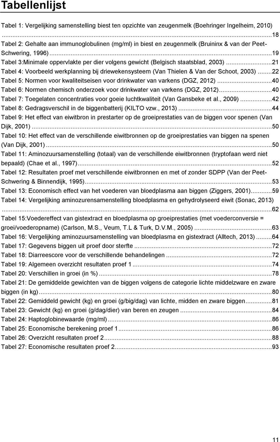 .. 19 Tabel 3:Minimale oppervlakte per dier volgens gewicht (Belgisch staatsblad, 2003)... 21 Tabel 4: Voorbeeld werkplanning bij driewekensysteem (Van Thielen & Van der Schoot, 2003).