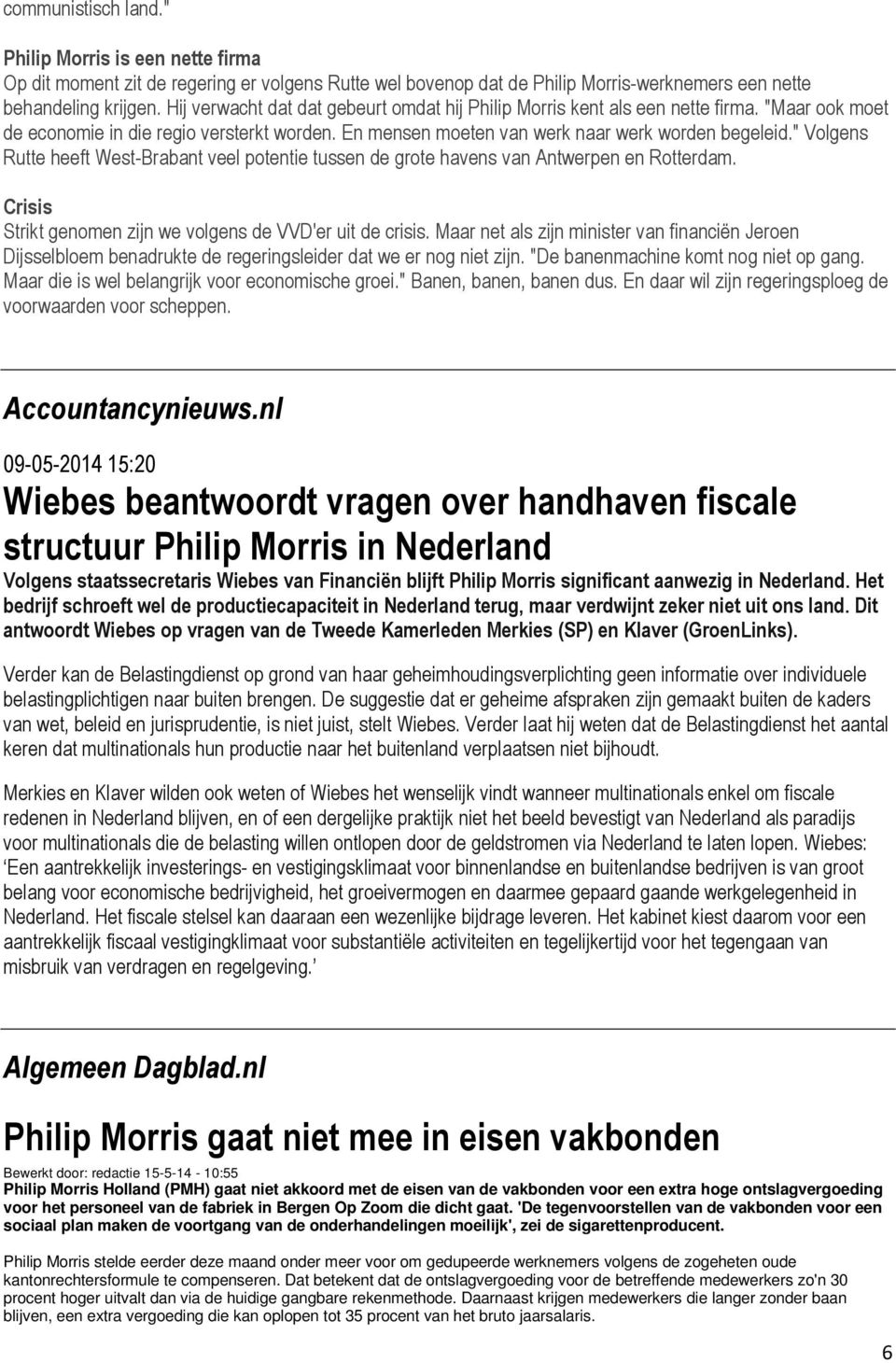 " Volgens Rutte heeft West-Brabant veel potentie tussen de grote havens van Antwerpen en Rotterdam. Crisis Strikt genomen zijn we volgens de VVD'er uit de crisis.