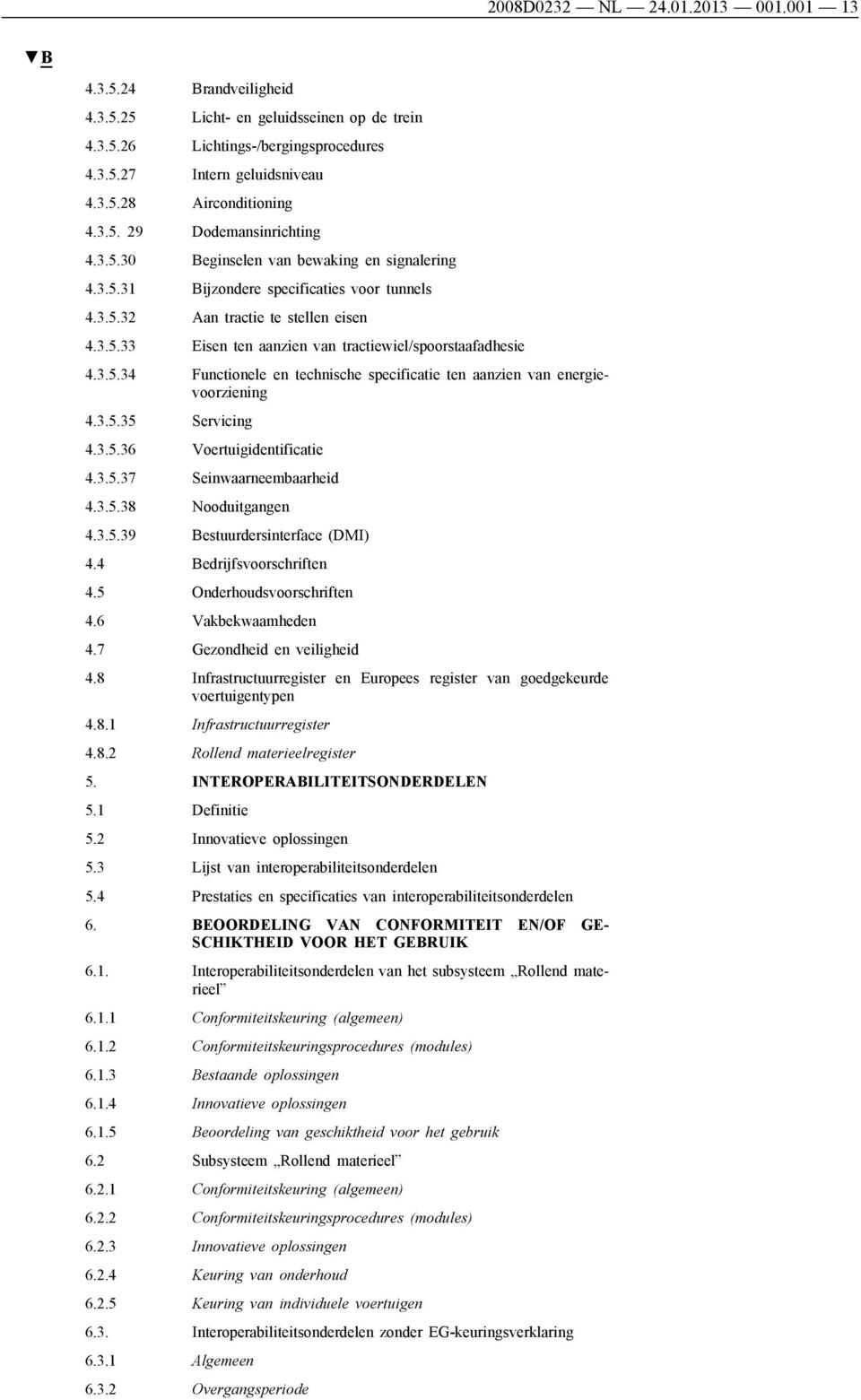 3.5.34 Functionele en technische specificatie ten aanzien van energievoorziening 4.3.5.35 Servicing 4.3.5.36 Voertuigidentificatie 4.3.5.37 Seinwaarneembaarheid 4.3.5.38 Nooduitgangen 4.3.5.39 Bestuurdersinterface (DMI) 4.