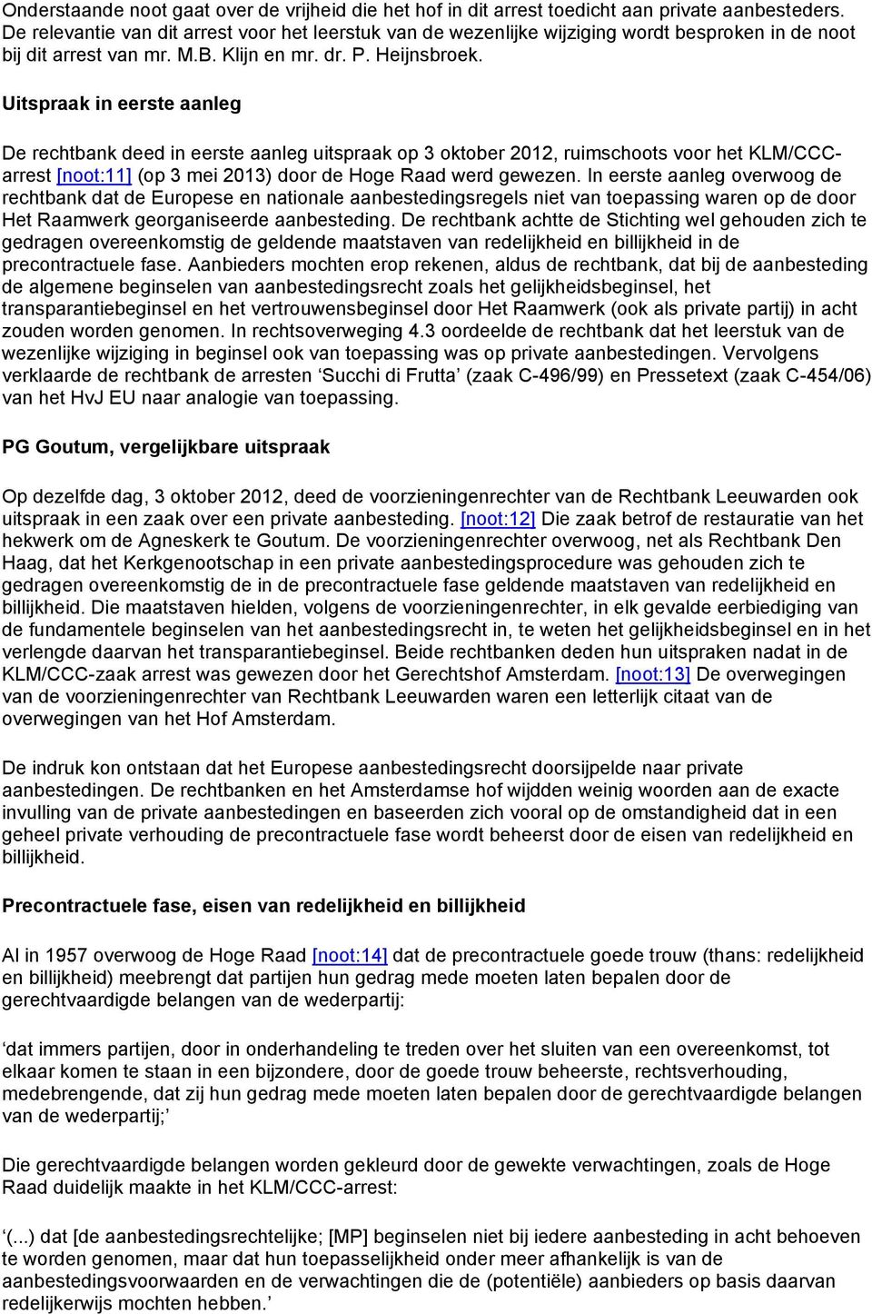 Uitspraak in eerste aanleg De rechtbank deed in eerste aanleg uitspraak op 3 oktober 2012, ruimschoots voor het KLM/CCCarrest [noot:11] (op 3 mei 2013) door de Hoge Raad werd gewezen.