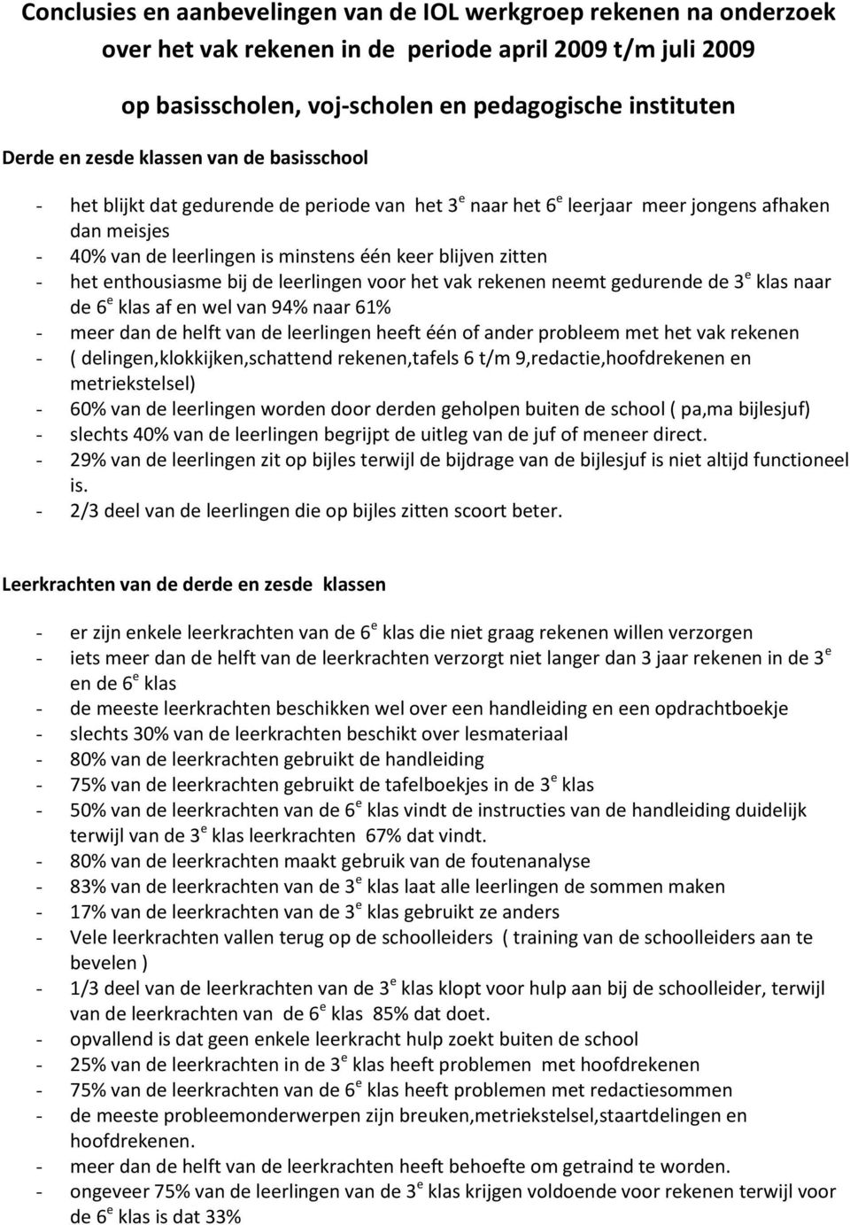 het enthousiasme bij de leerlingen voor het vak rekenen neemt gedurende de 3 e klas naar de 6 e klas af en wel van 94% naar 61% - meer dan de helft van de leerlingen heeft één of ander probleem met