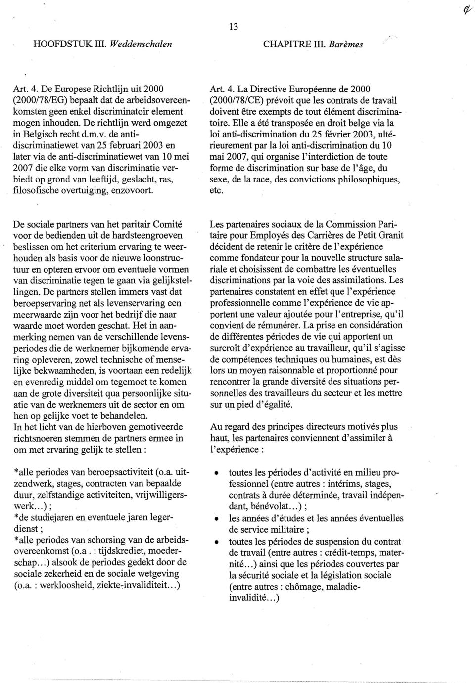 de antidiscrirninatiewet van 25 februari 2003 en later via de anti-discriminatiewet van 10 mei 2007 die elke vorm van discriminatie verbiedt op grond van leeftijd, geslacht, ras, filosofische