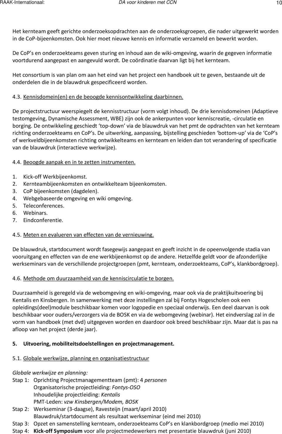 De CoP s en onderzoekteams geven sturing en inhoud aan de wiki-omgeving, waarin de gegeven informatie voortdurend aangepast en aangevuld wordt. De coördinatie daarvan ligt bij het kernteam.