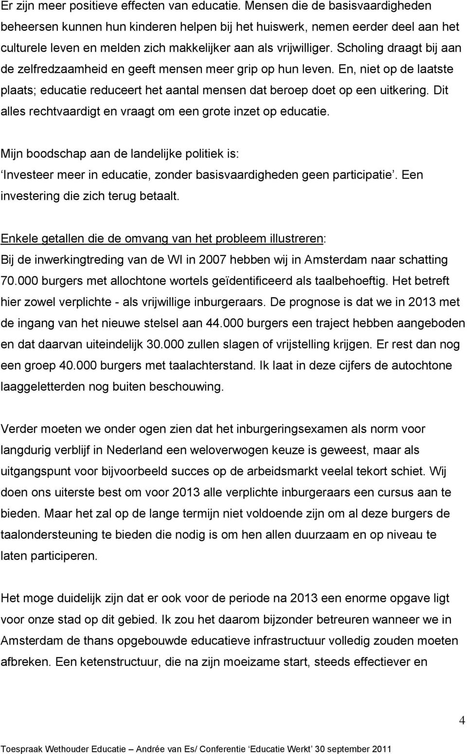 Scholing draagt bij aan de zelfredzaamheid en geeft mensen meer grip op hun leven. En, niet op de laatste plaats; educatie reduceert het aantal mensen dat beroep doet op een uitkering.