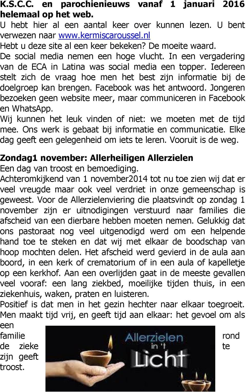 Iedereen stelt zich de vraag hoe men het best zijn informatie bij de doelgroep kan brengen. Facebook was het antwoord. Jongeren bezoeken geen website meer, maar communiceren in Facebook en WhatsApp.