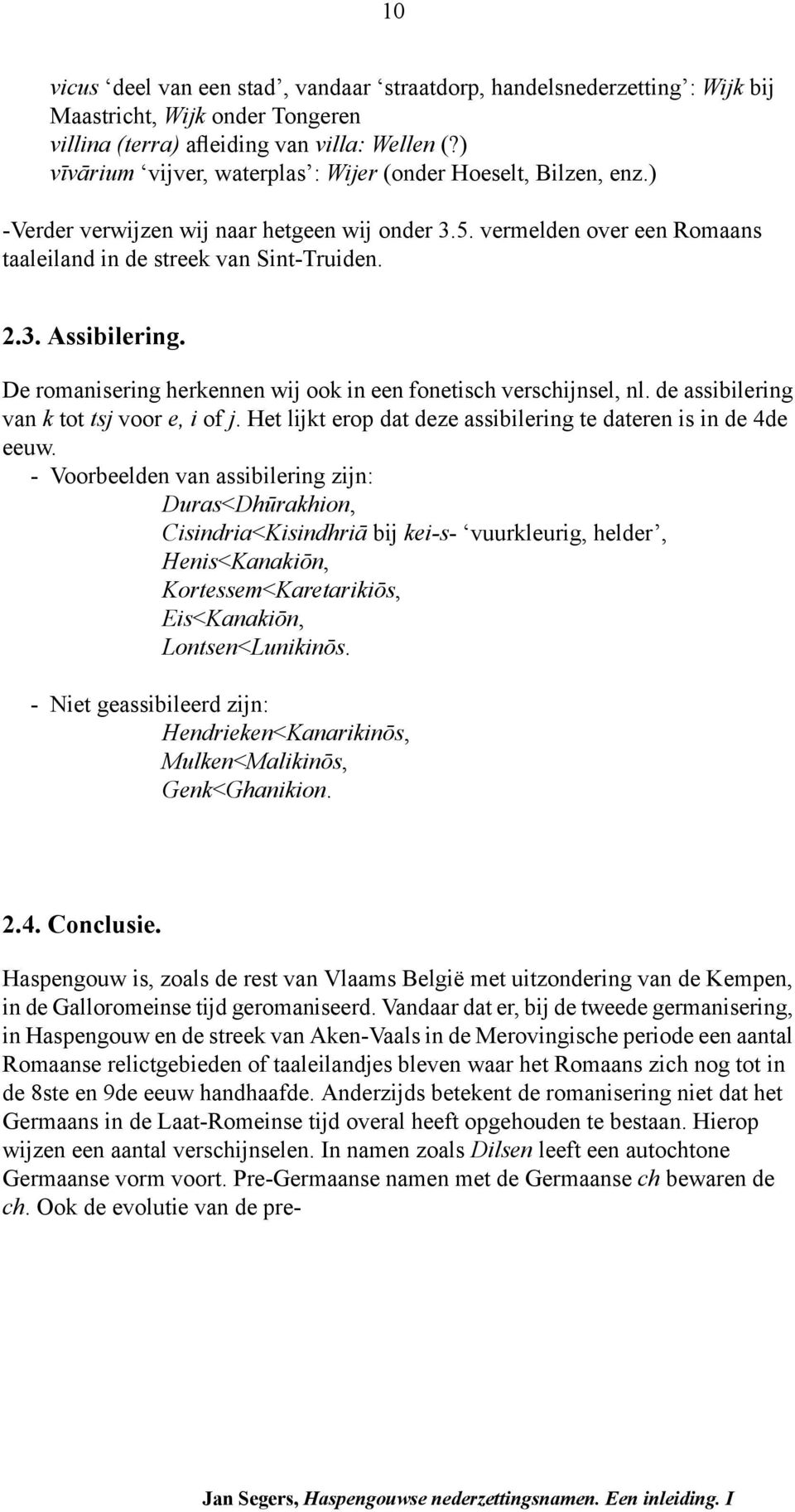 De romanisering herkennen wij ook in een fonetisch verschijnsel, nl. de assibilering van k tot tsj voor e, i of j. Het lijkt erop dat deze assibilering te dateren is in de 4de eeuw.