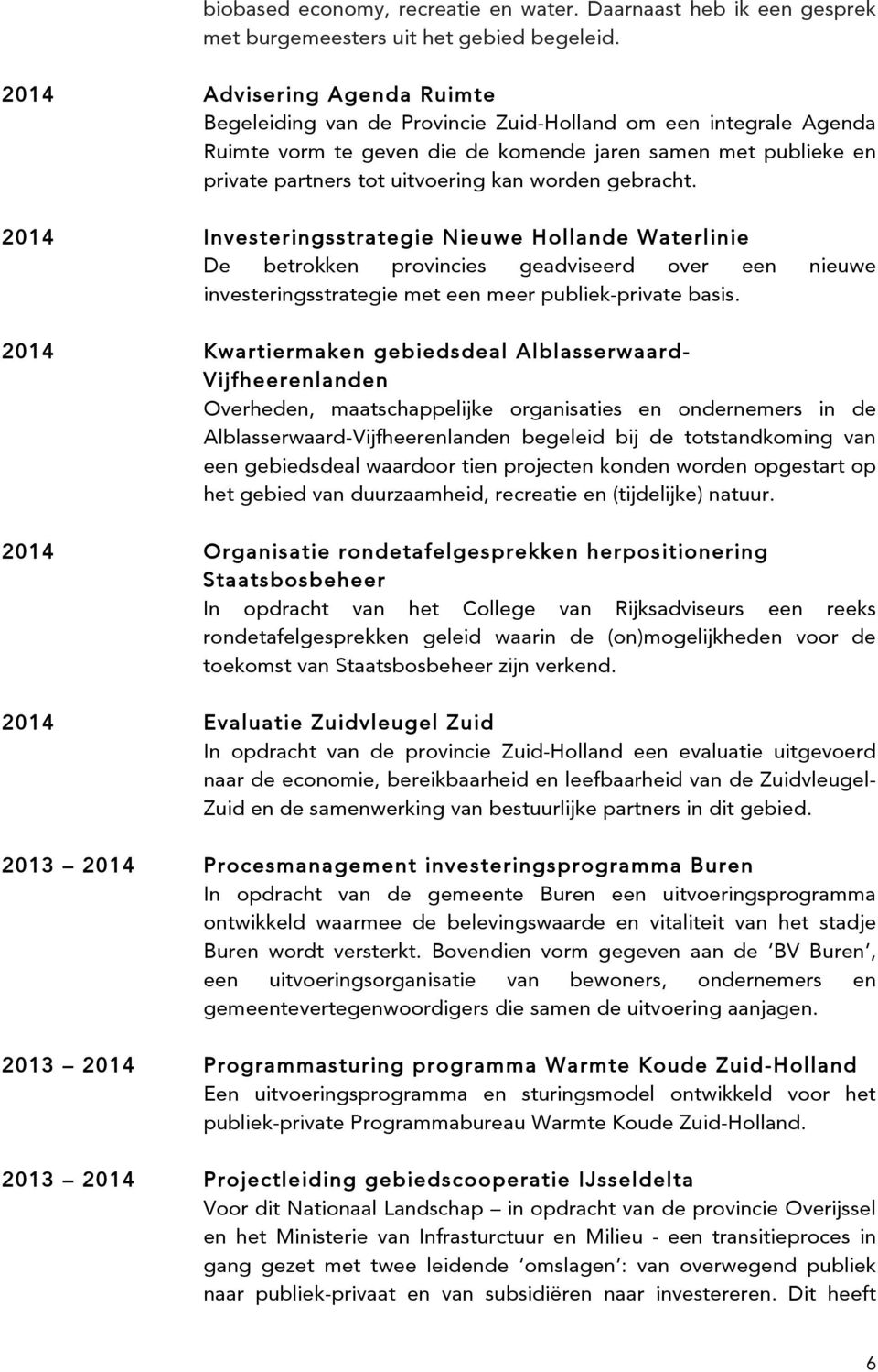 worden gebracht. 2014 Investeringsstrategie Nieuwe Hollande Waterlinie De betrokken provincies geadviseerd over een nieuwe investeringsstrategie met een meer publiek-private basis.