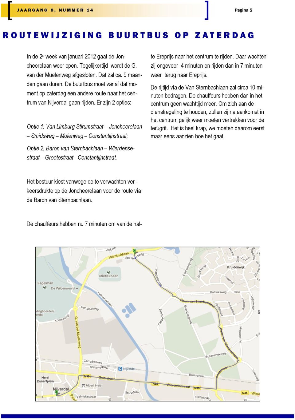 Er zijn 2 opties: Optie 1: Van Limburg Stirumstraat Joncheerelaan Smidsweg Molenweg Constantijnstraat; De chauffeurs hebben nu 7 minuten om van de halte Ereprijs naar het centrum te rijden.
