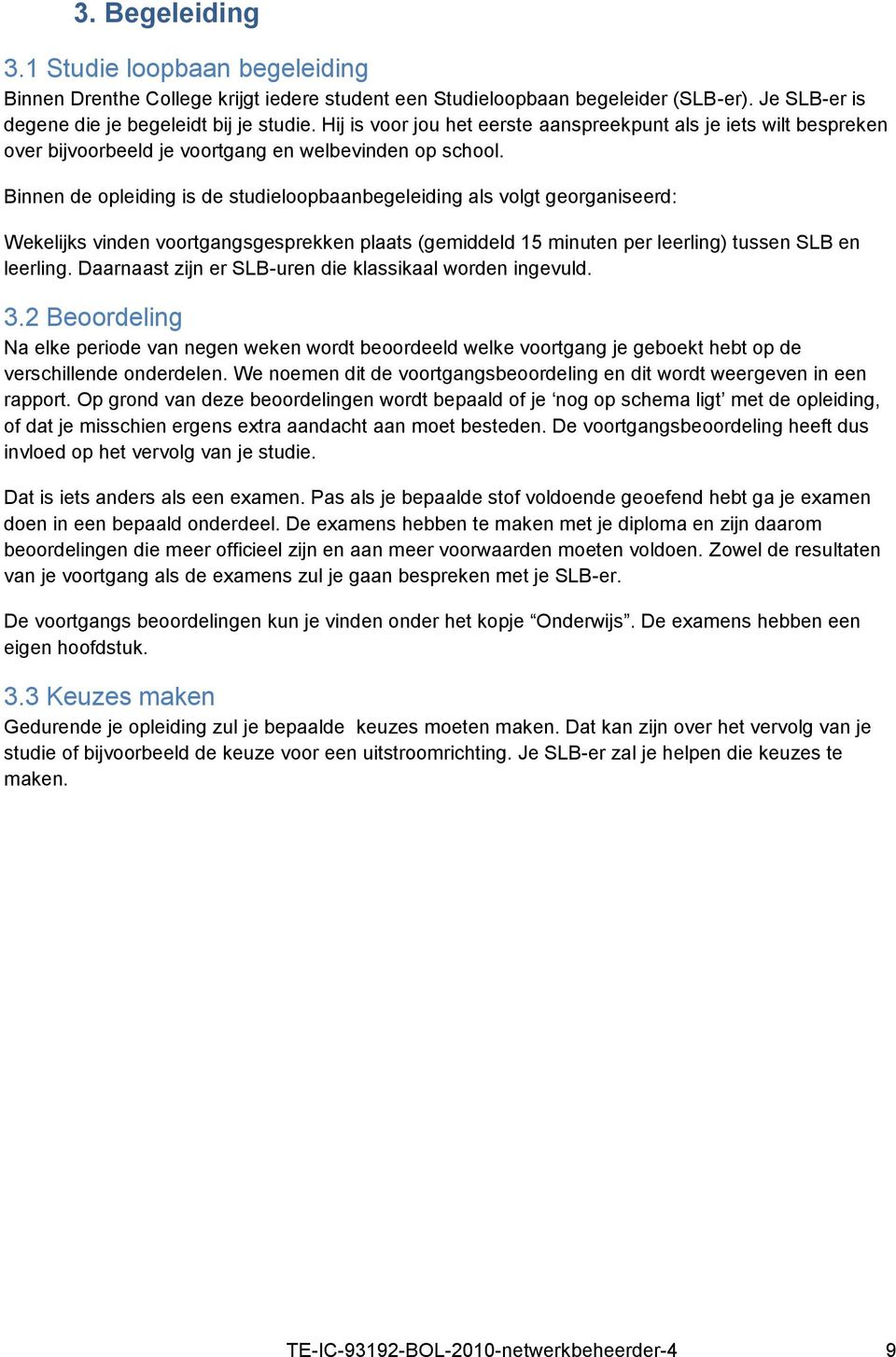 Binnen de opleiding is de studieloopbaanbegeleiding als volgt georganiseerd: Wekelijks vinden voortgangsgesprekken plaats (gemiddeld 15 minuten per leerling) tussen SLB en leerling.