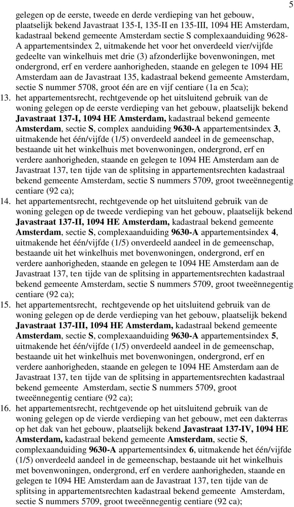 aanhorigheden, staande en gelegen te 1094 HE Amsterdam aan de Javastraat 135, kadastraal bekend gemeente Amsterdam, sectie S nummer 5708, groot één are en vijf centiare (1a en 5ca); 13.