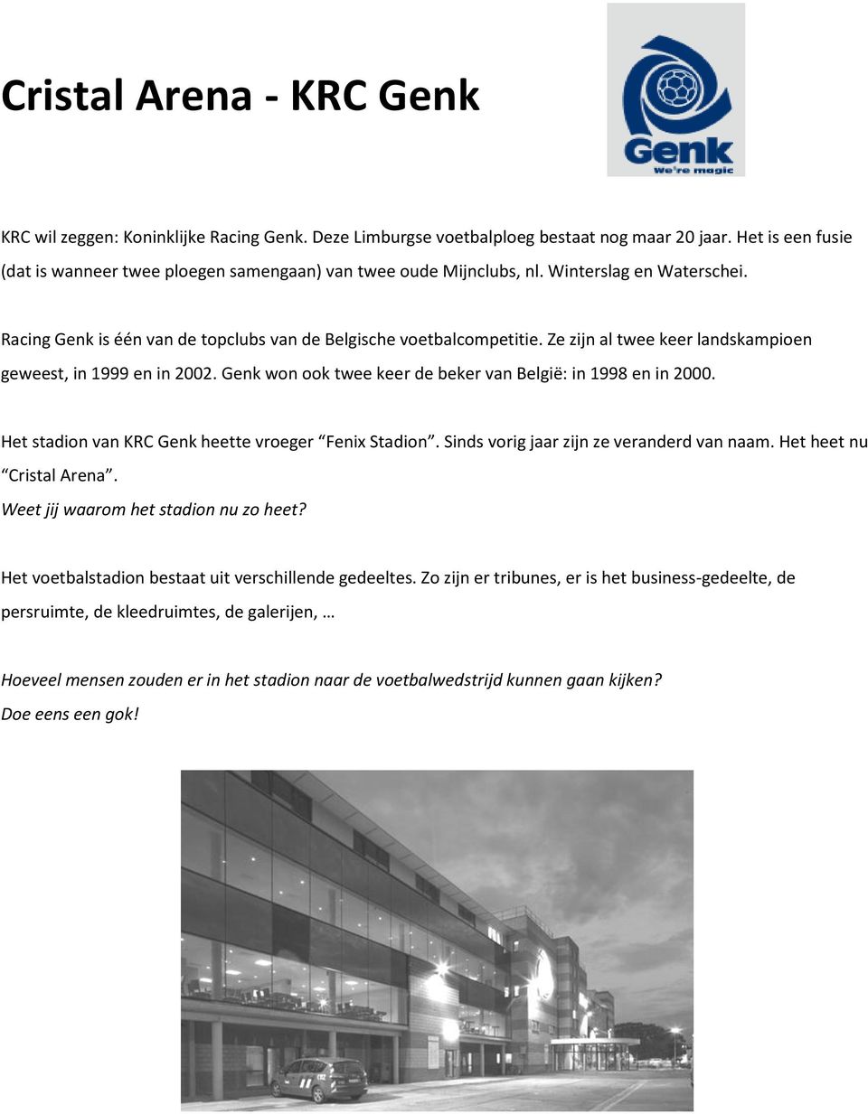 Ze zijn al twee keer landskampioen geweest, in 1999 en in 2002. Genk won ook twee keer de beker van België: in 1998 en in 2000. Het stadion van KRC Genk heette vroeger Fenix Stadion.