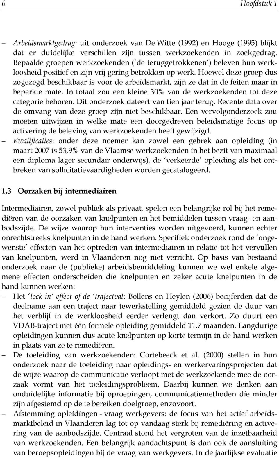 Hoewel deze groep dus zogezegd beschikbaar is voor de arbeidsmarkt, zijn ze dat in de feiten maar in beperkte mate. In totaal zou een kleine 30% van de werkzoekenden tot deze categorie behoren.