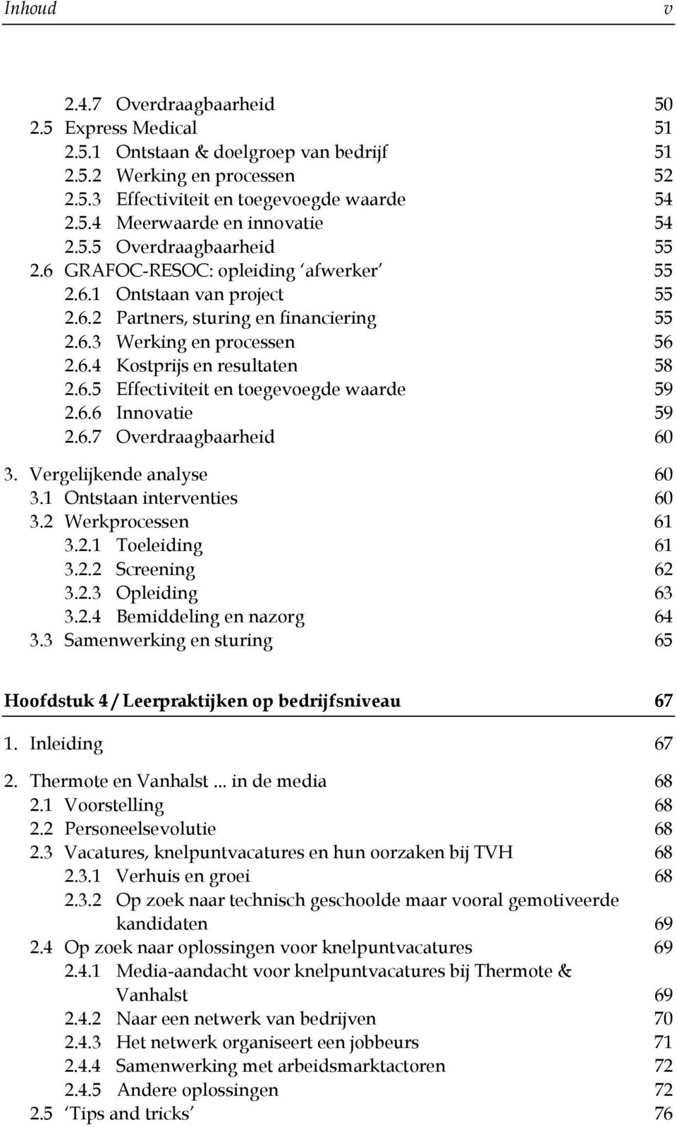 6.5 Effectiviteit en toegevoegde waarde 59 2.6.6 Innovatie 59 2.6.7 Overdraagbaarheid 60 3. Vergelijkende analyse 60 3.1 Ontstaan interventies 60 3.2 Werkprocessen 61 3.2.1 Toeleiding 61 3.2.2 Screening 62 3.