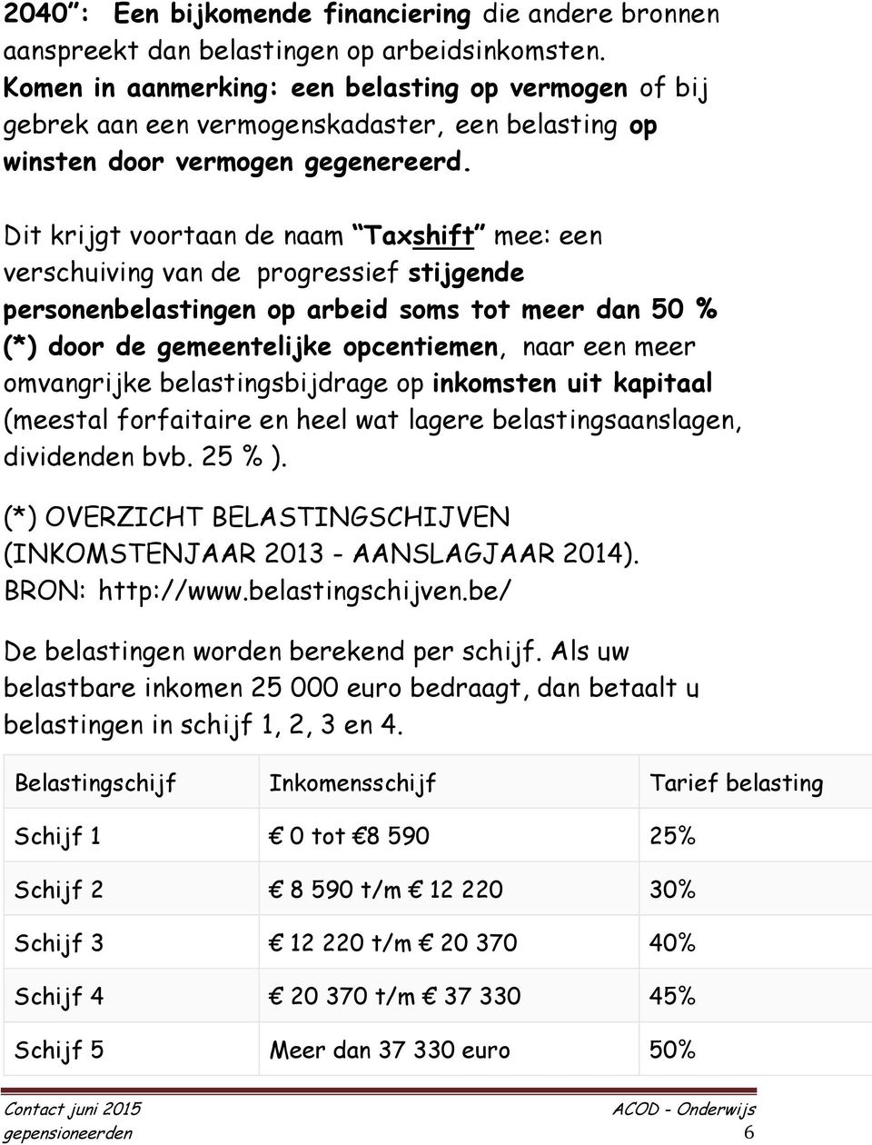 Dit krijgt voortaan de naam Taxshift mee: een verschuiving van de progressief stijgende personenbelastingen op arbeid soms tot meer dan 50 % (*) door de gemeentelijke opcentiemen, naar een meer