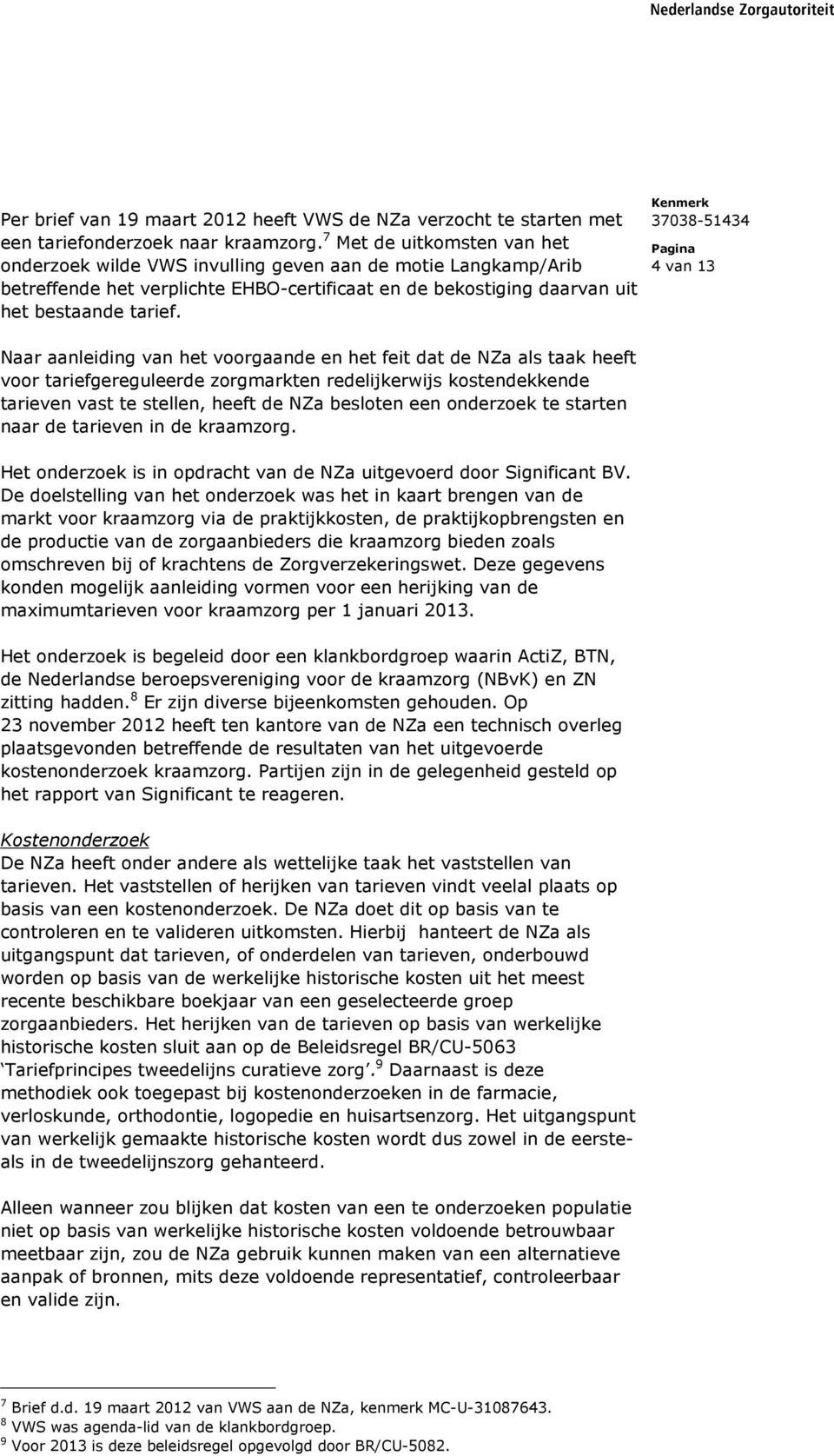 4 van 13 Naar aanleiding van het voorgaande en het feit dat de NZa als taak heeft voor tariefgereguleerde zorgmarkten redelijkerwijs kostendekkende tarieven vast te stellen, heeft de NZa besloten een