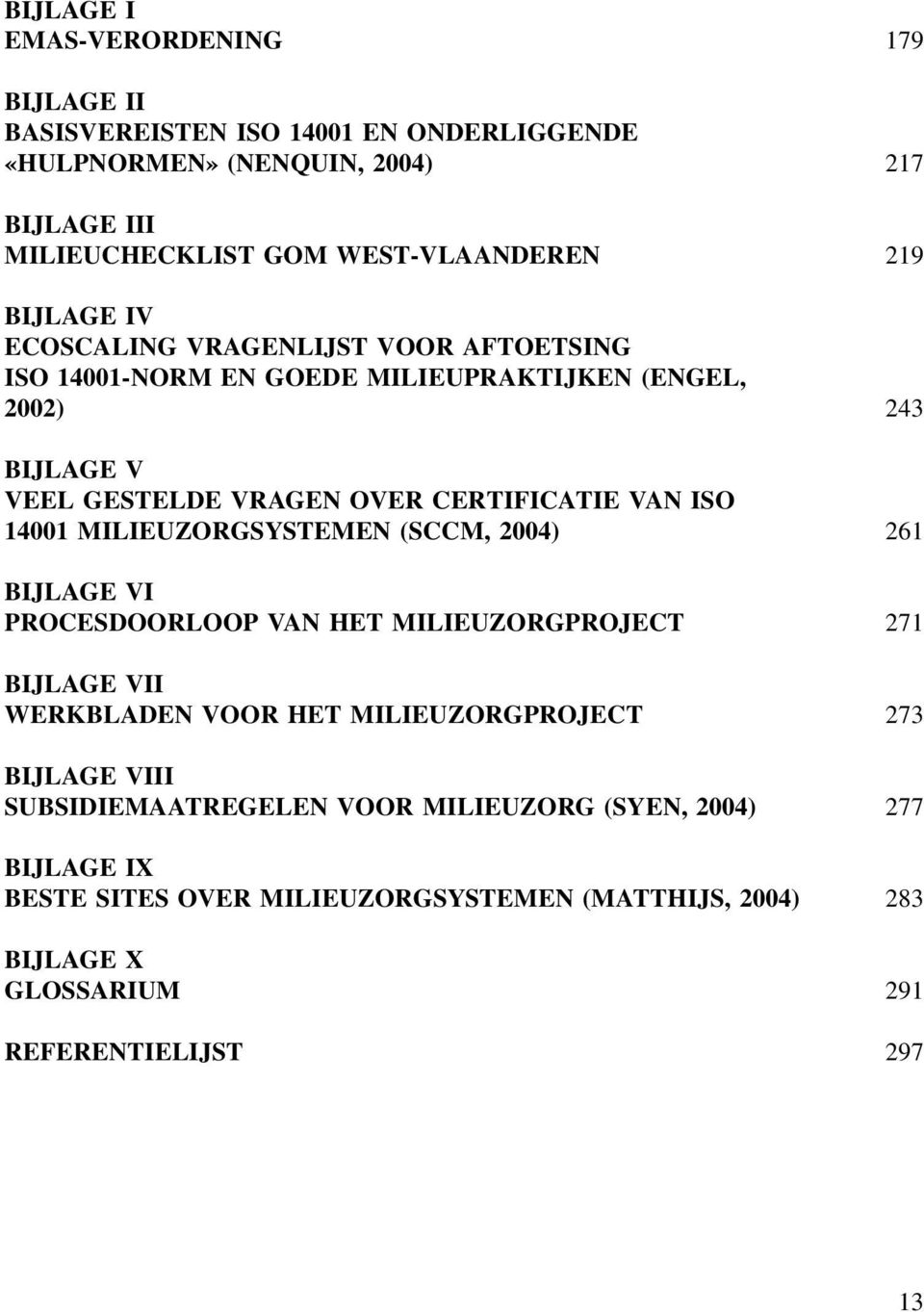 ISO 14001 MILIEUZORGSYSTEMEN (SCCM, 2004) 261 BIJLAGE VI PROCESDOORLOOP VAN HET MILIEUZORGPROJECT 271 BIJLAGE VII WERKBLADEN VOOR HET MILIEUZORGPROJECT 273 BIJLAGE