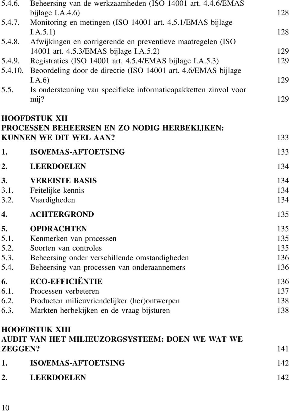 129 HOOFDSTUK XII PROCESSEN BEHEERSEN EN ZO NODIG HERBEKIJKEN: KUNNEN WE DIT WEL AAN? 133 1. ISO/EMAS-AFTOETSING 133 2. LEERDOELEN 134 3. VEREISTE BASIS 134 3.1. Feitelijke kennis 134 3.2. Vaardigheden 134 4.