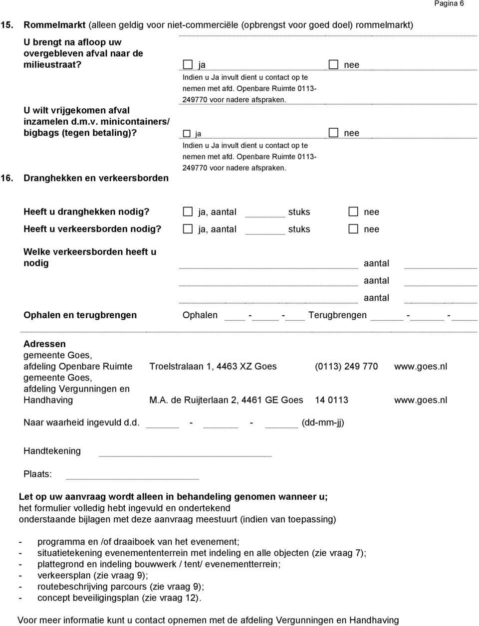 ja nee 16. Dranghekken en verkeersborden Indien u Ja invult dient u contact op te nemen met afd. Openbare Ruimte 0113-249770 voor nadere afspraken. Heeft u dranghekken nodig?