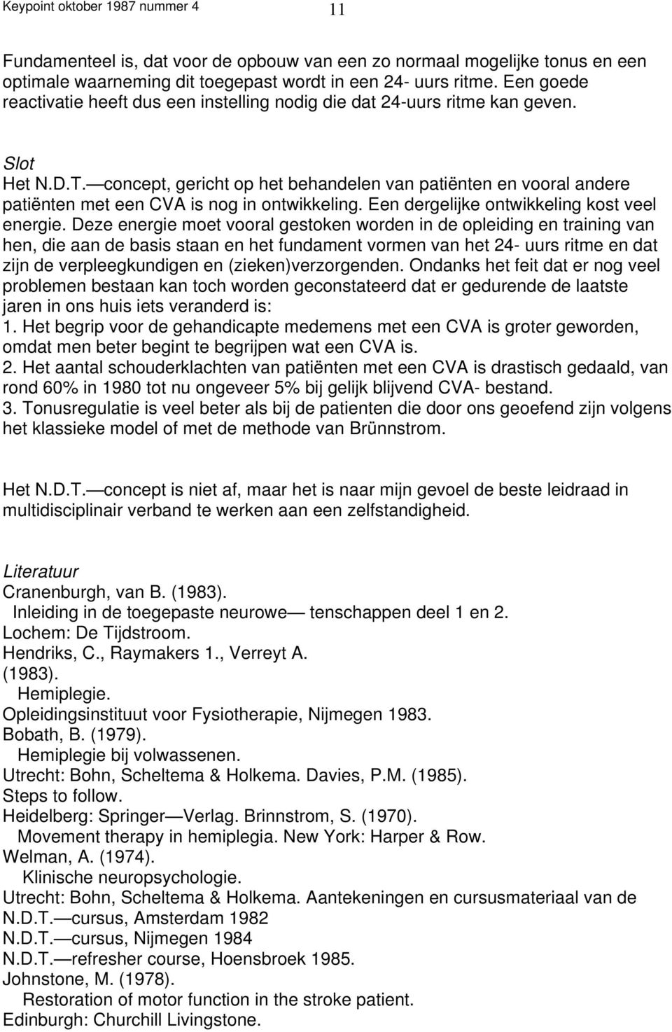 concept, gericht op het behandelen van patiënten en vooral andere patiënten met een CVA is nog in ontwikkeling. Een dergelijke ontwikkeling kost veel energie.