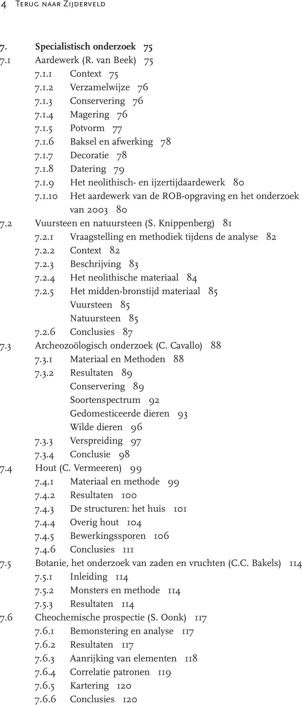 Knippenberg) 81 7.2.1 Vraagstelling en methodiek tijdens de analyse 82 7.2.2 Context 82 7.2.3 Beschrijving 83 7.2.4 Het neolithische materiaal 84 7.2.5 Het midden-bronstijd materiaal 85 Vuursteen 85 Natuursteen 85 7.
