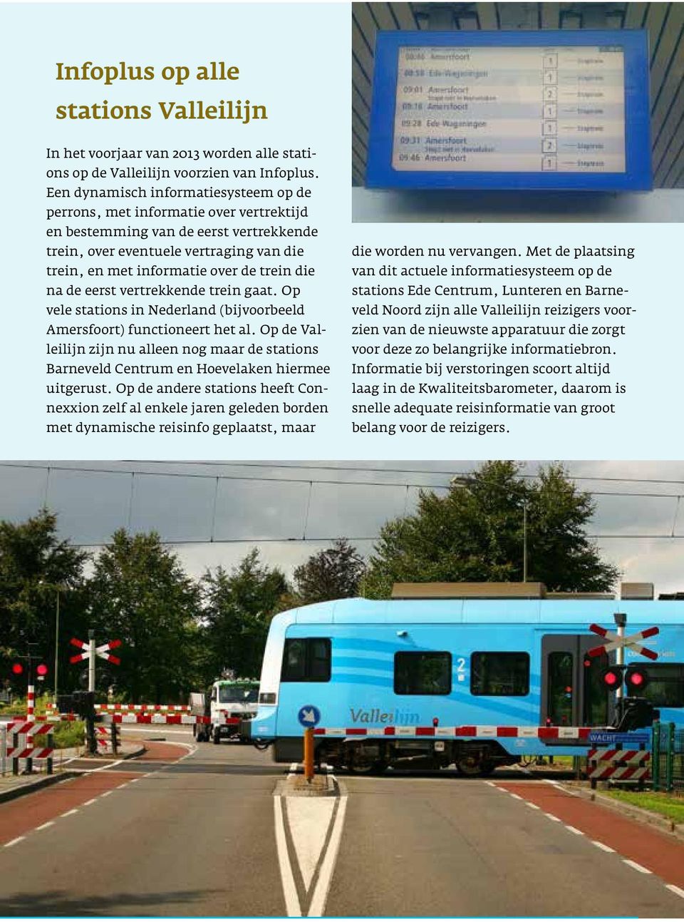 die na de eerst vertrekkende trein gaat. Op vele stations in Nederland (bijvoorbeeld Amersfoort) functioneert het al.