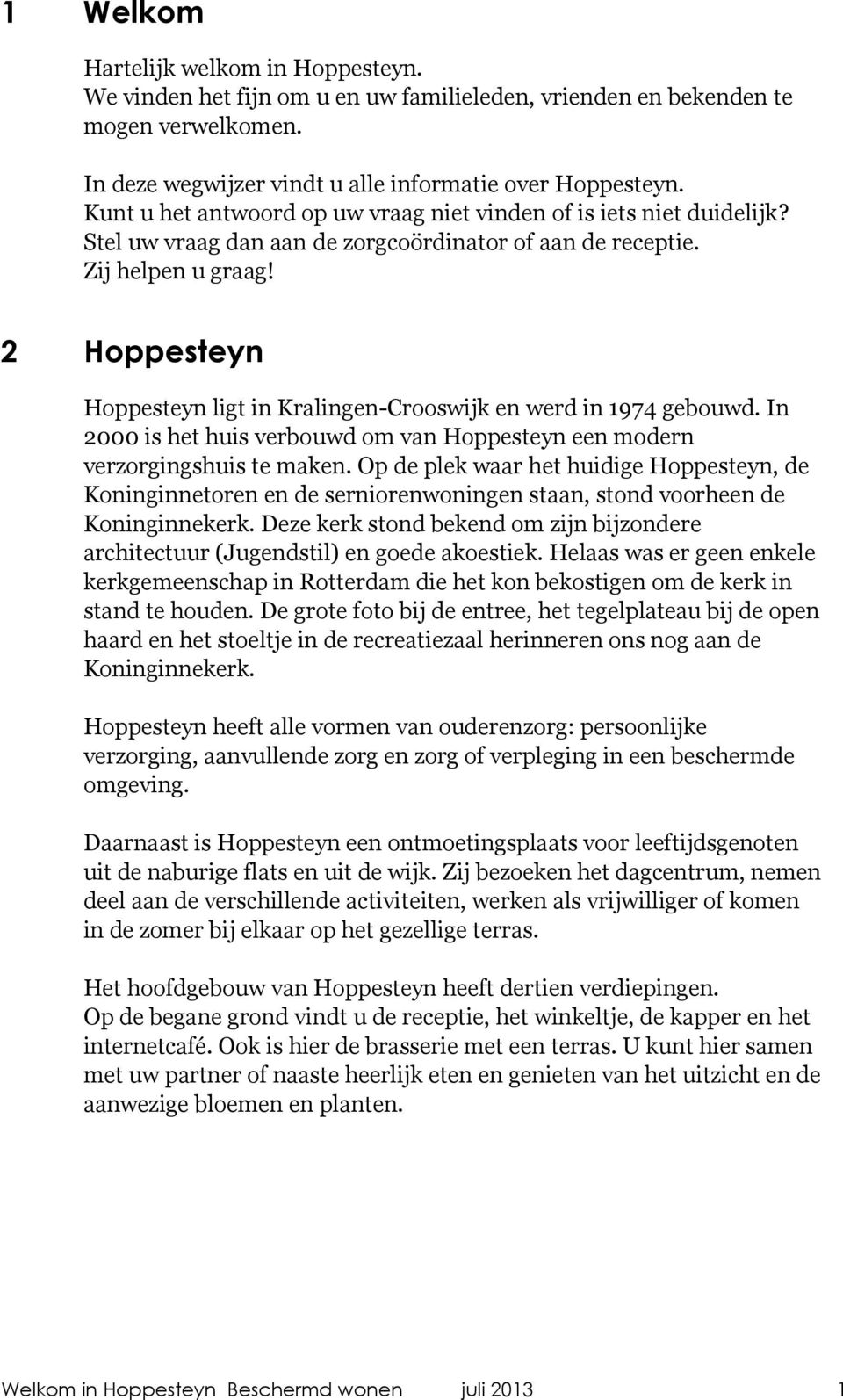 2 Hoppesteyn Hoppesteyn ligt in Kralingen-Crooswijk en werd in 1974 gebouwd. In 2000 is het huis verbouwd om van Hoppesteyn een modern verzorgingshuis te maken.