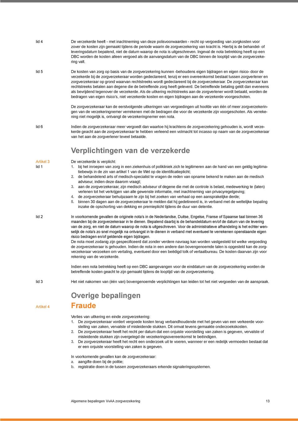 Ingeval de nota betrekking heeft op een DBC worden de kosten alleen vergoed als de aanvangsdatum van de DBC binnen de looptijd van de zorgverzekering valt.