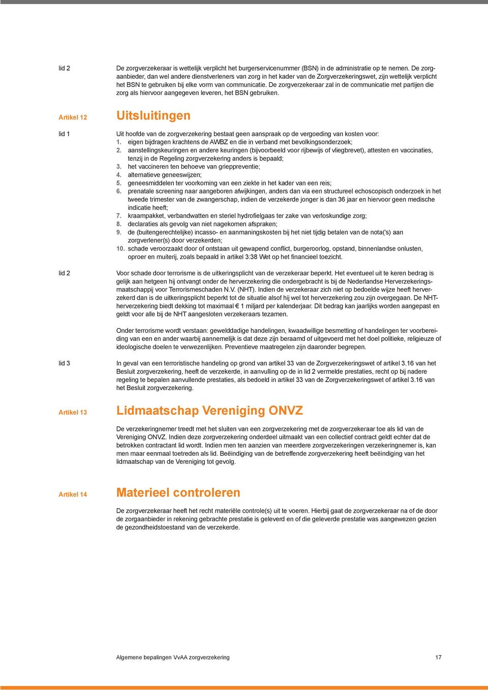 De zorgverzekeraar zal in de communicatie met partijen die zorg als hiervoor aangegeven leveren, het BSN gebruiken.