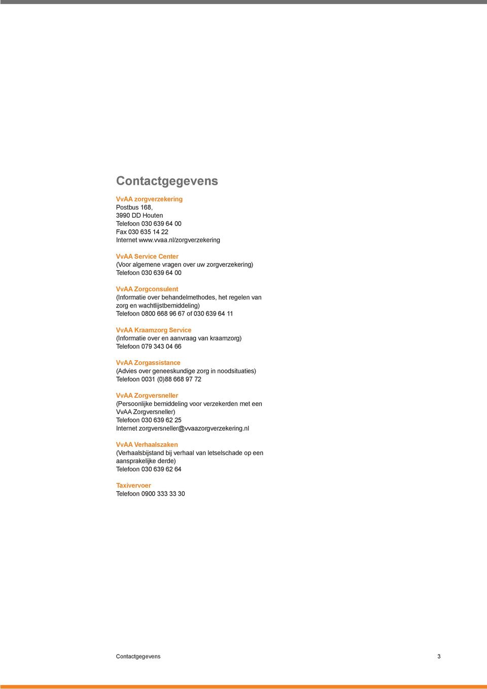 wachtlijstbemiddeling) Telefoon 0800 668 96 67 of 030 639 64 11 VvAA Kraamzorg Service (Informatie over en aanvraag van kraamzorg) Telefoon 079 343 04 66 VvAA Zorgassistance (Advies over