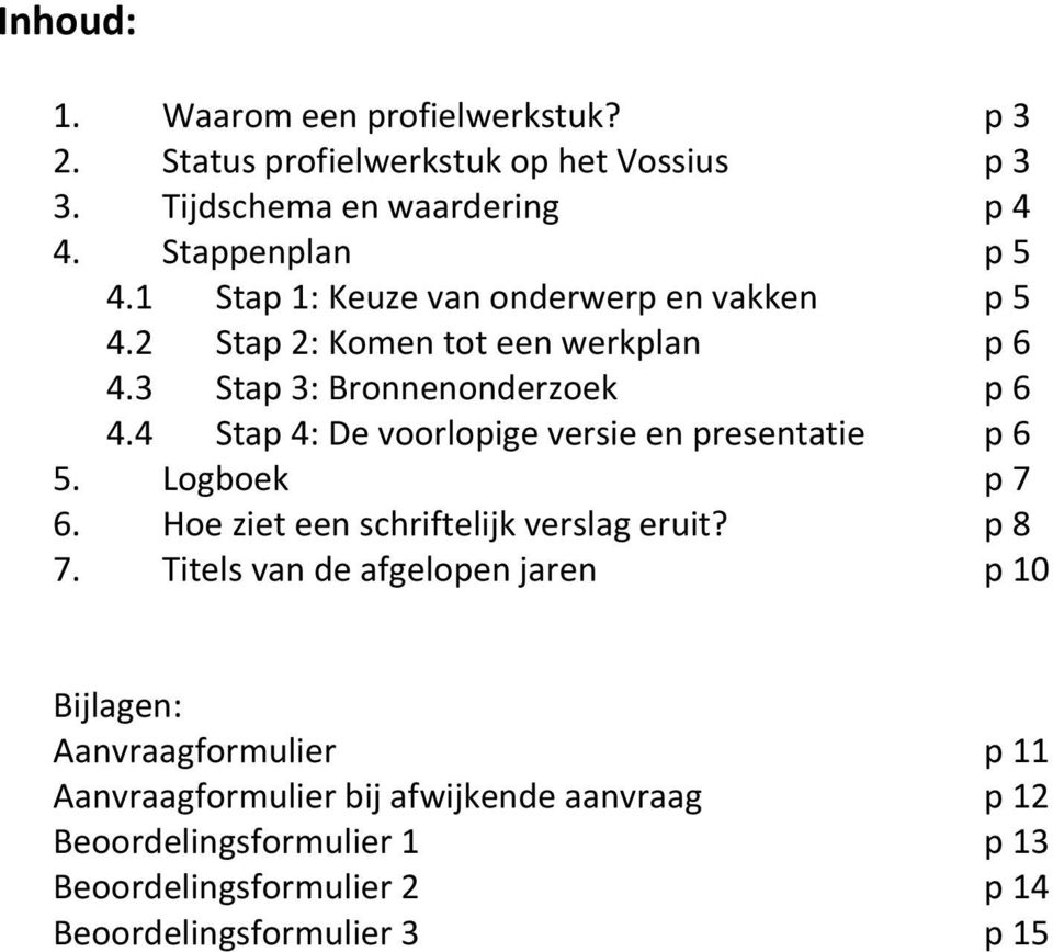 4 Stap 4: De voorlopige versie en presentatie p 6 5. Logboek p 7 6. Hoe ziet een schriftelijk verslag eruit? p 8 7.