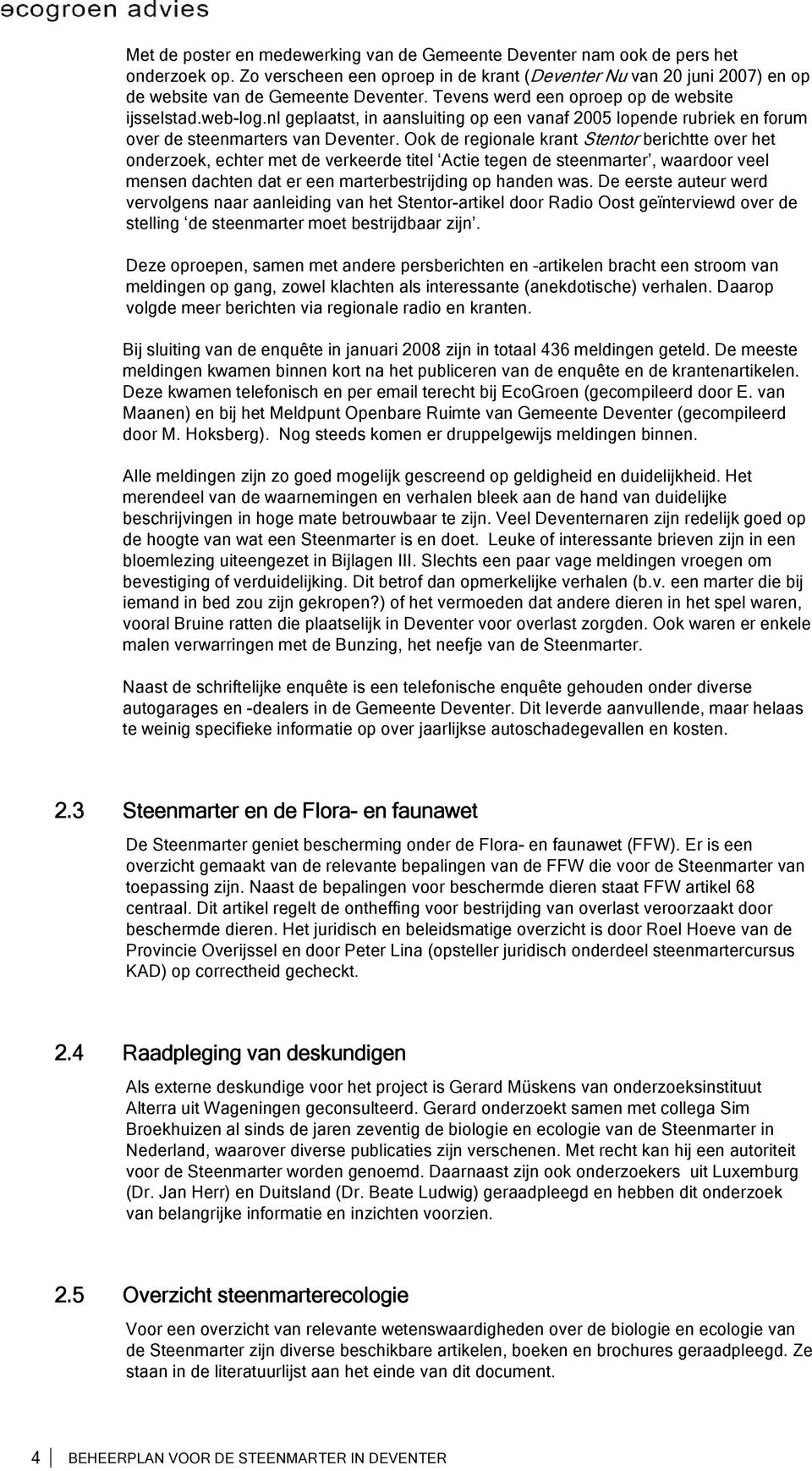 Ook de regionale krant Stentor berichtte over het onderzoek, echter met de verkeerde titel Actie tegen de steenmarter, waardoor veel mensen dachten dat er een marterbestrijding op handen was.