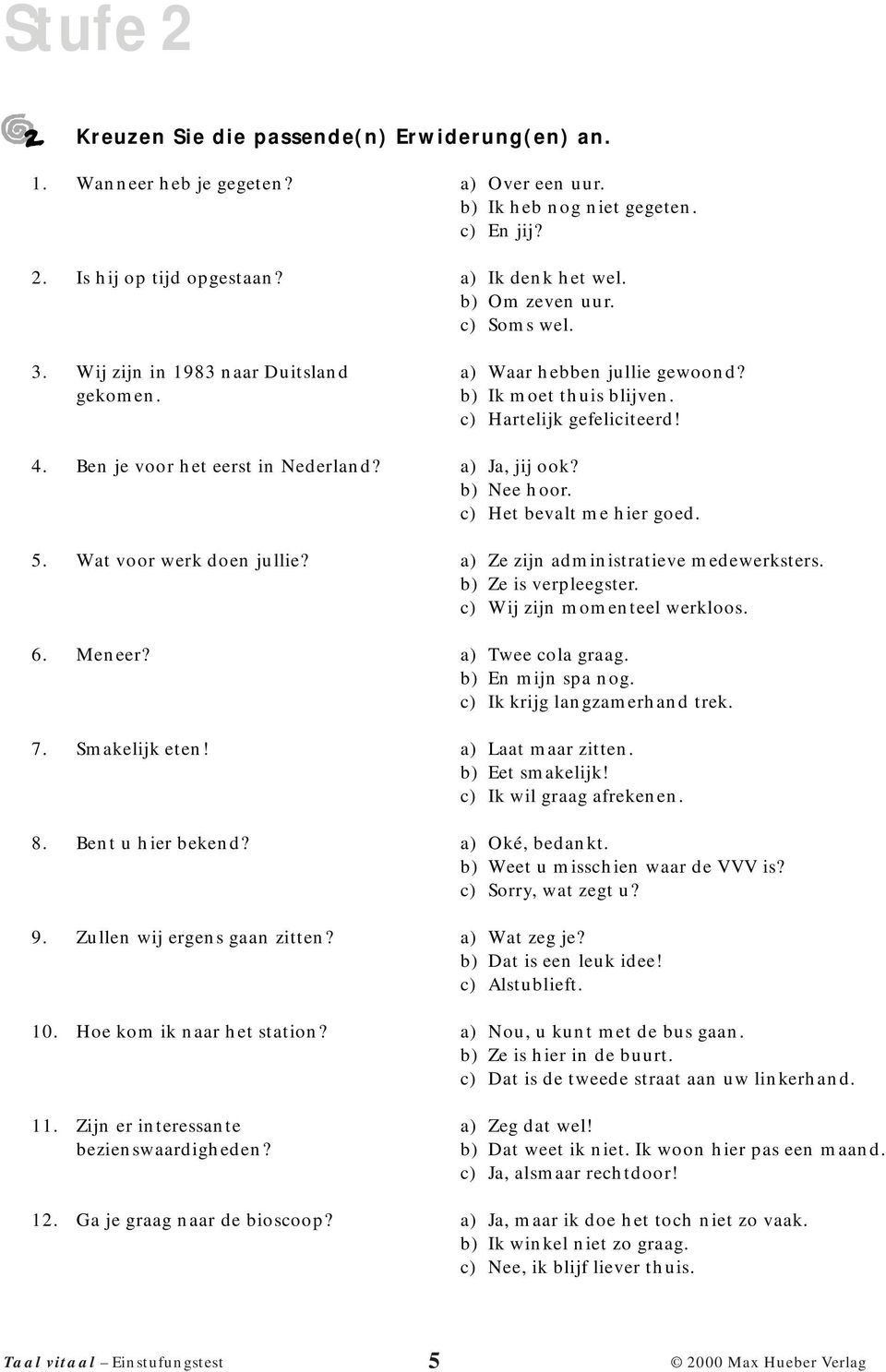 a) Ja, jij ook? b) Nee hoor. c) Het bevalt me hier goed. 5. Wat voor werk doen jullie? a) Ze zijn administratieve medewerksters. b) Ze is verpleegster. c) Wij zijn momenteel werkloos. 6. Meneer?